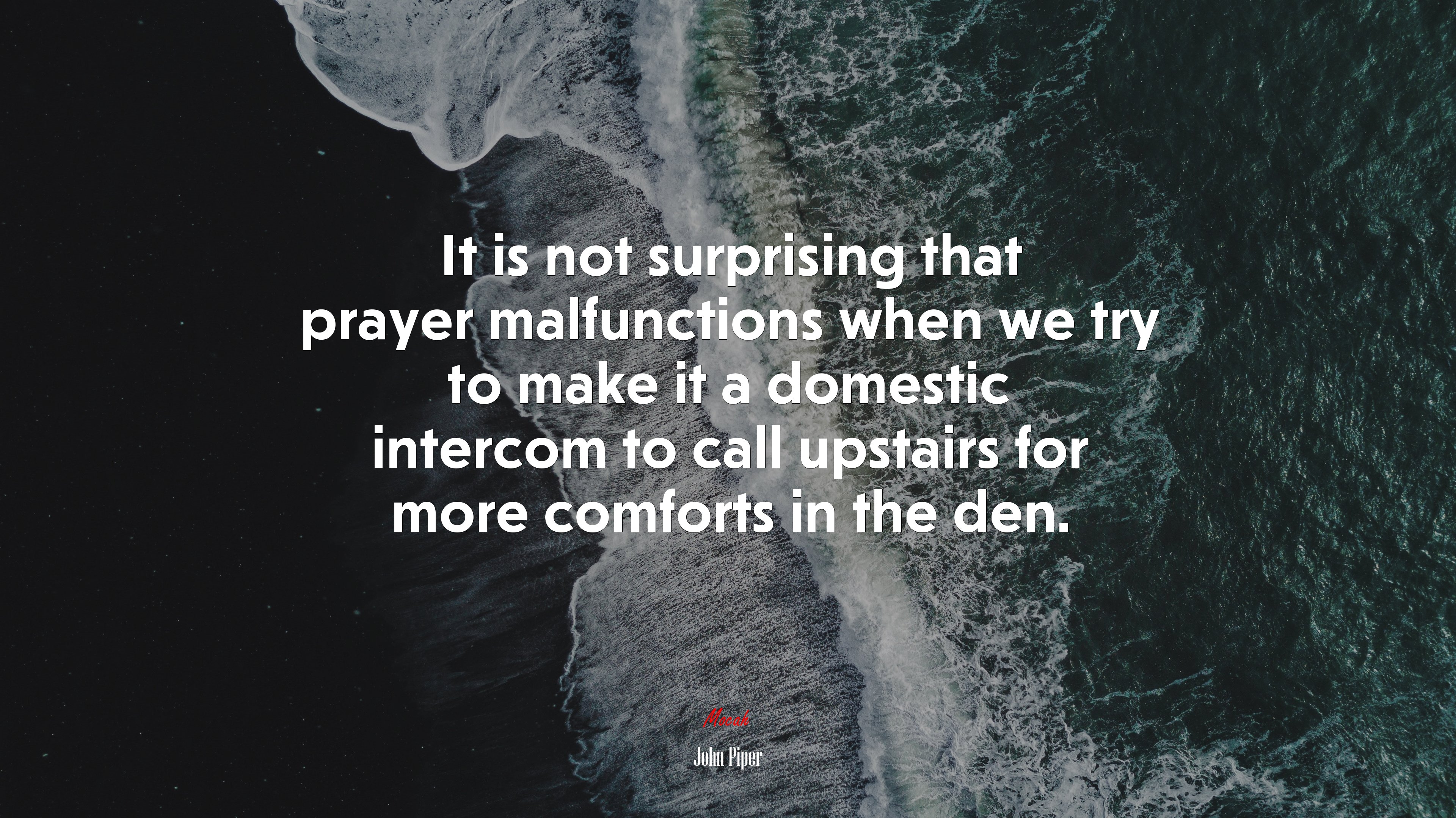 It is not surprising that prayer malfunctions when we try to make it a domestic intercom to call upstairs for more comforts in the den. | John Piper quote HD Wallpaper