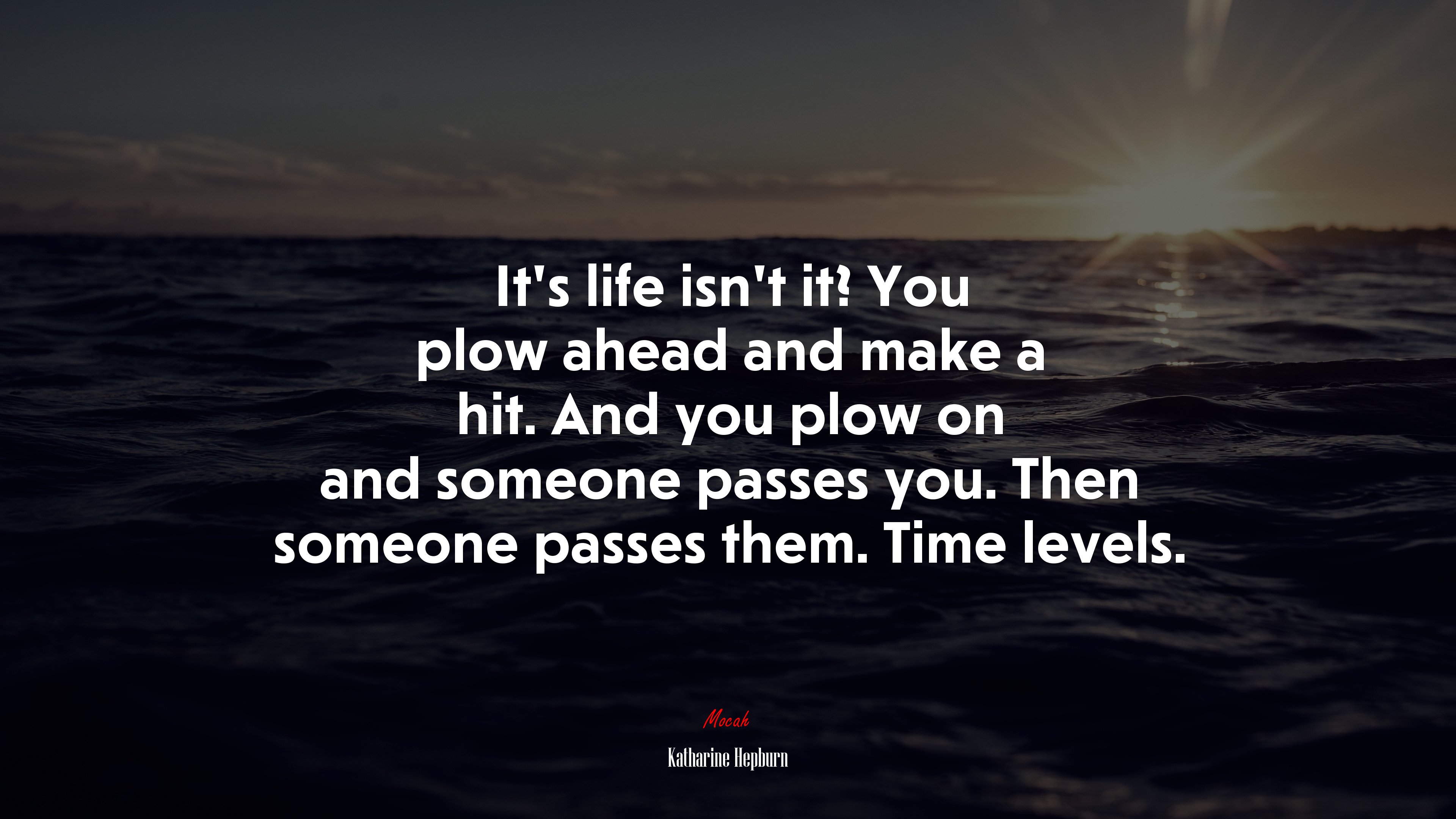 It’s life isn’t it? You plow ahead and make a hit. And you plow on and someone passes you. Then someone passes them. Time levels. | Katharine Hepburn quote HD Wallpaper