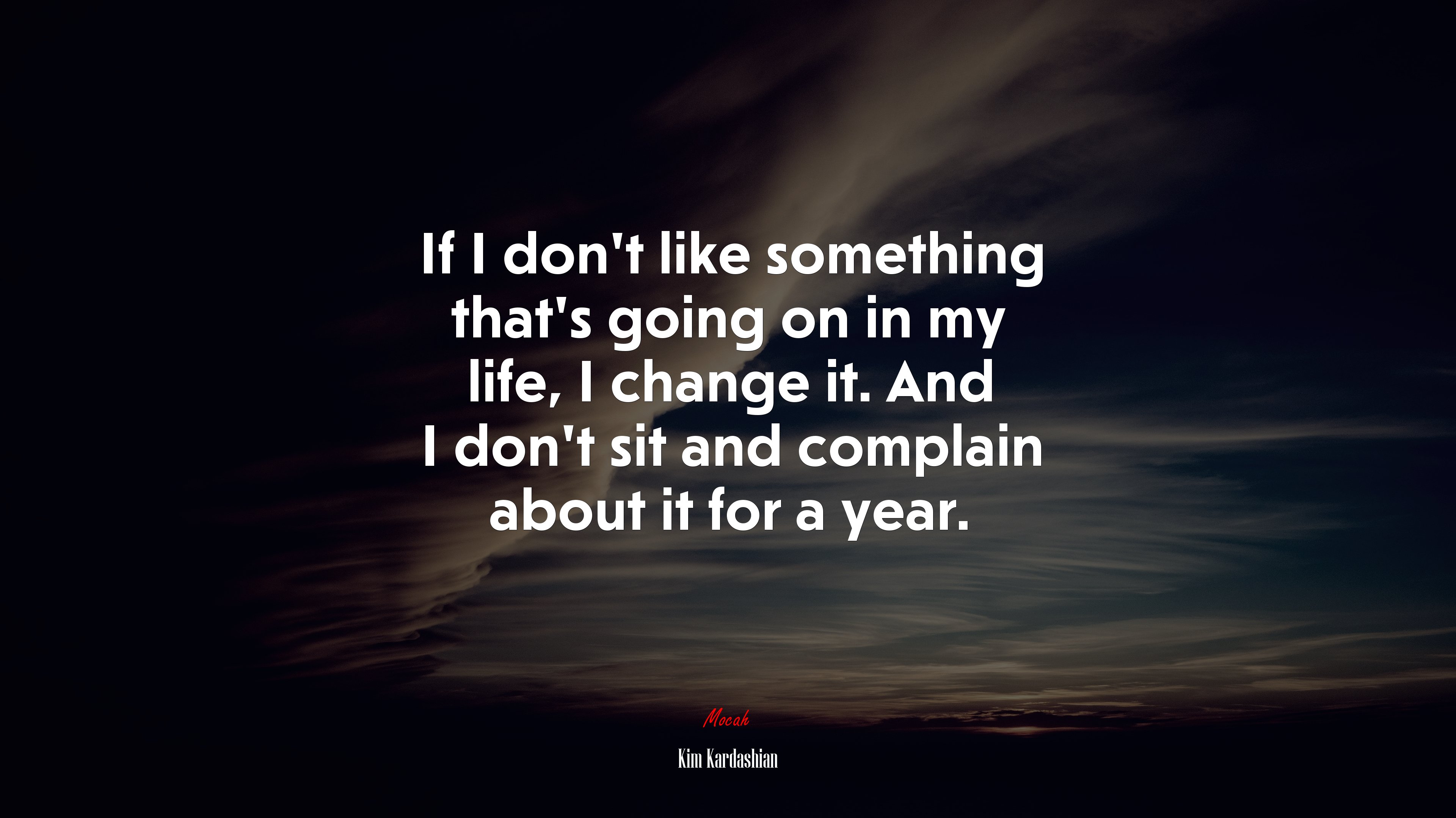 If I don’t like something that’s going on in my life, I change it. And I don’t sit and complain about it for a year. | Kim Kardashian quote HD Wallpaper
