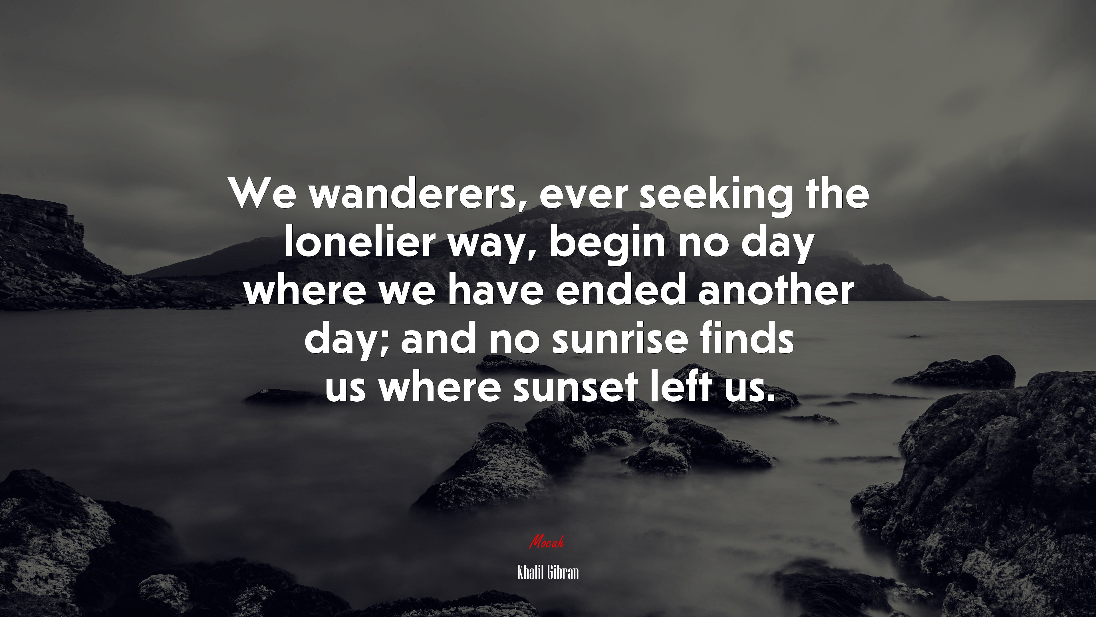 We wanderers, ever seeking the lonelier way, begin no day where we have ended another day; and no sunrise finds us where sunset left us. | Khalil Gibran quote HD Wallpaper