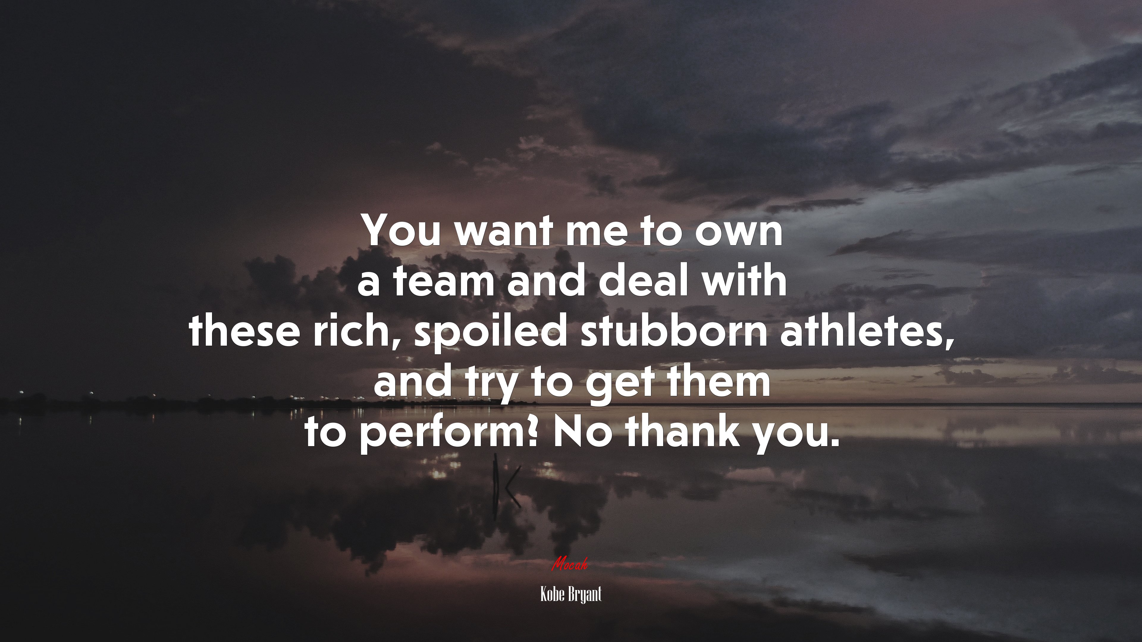 You want me to own a team and deal with these rich, spoiled stubborn athletes, and try to get them to perform? No thank you. | Kobe Bryant quote HD Wallpaper