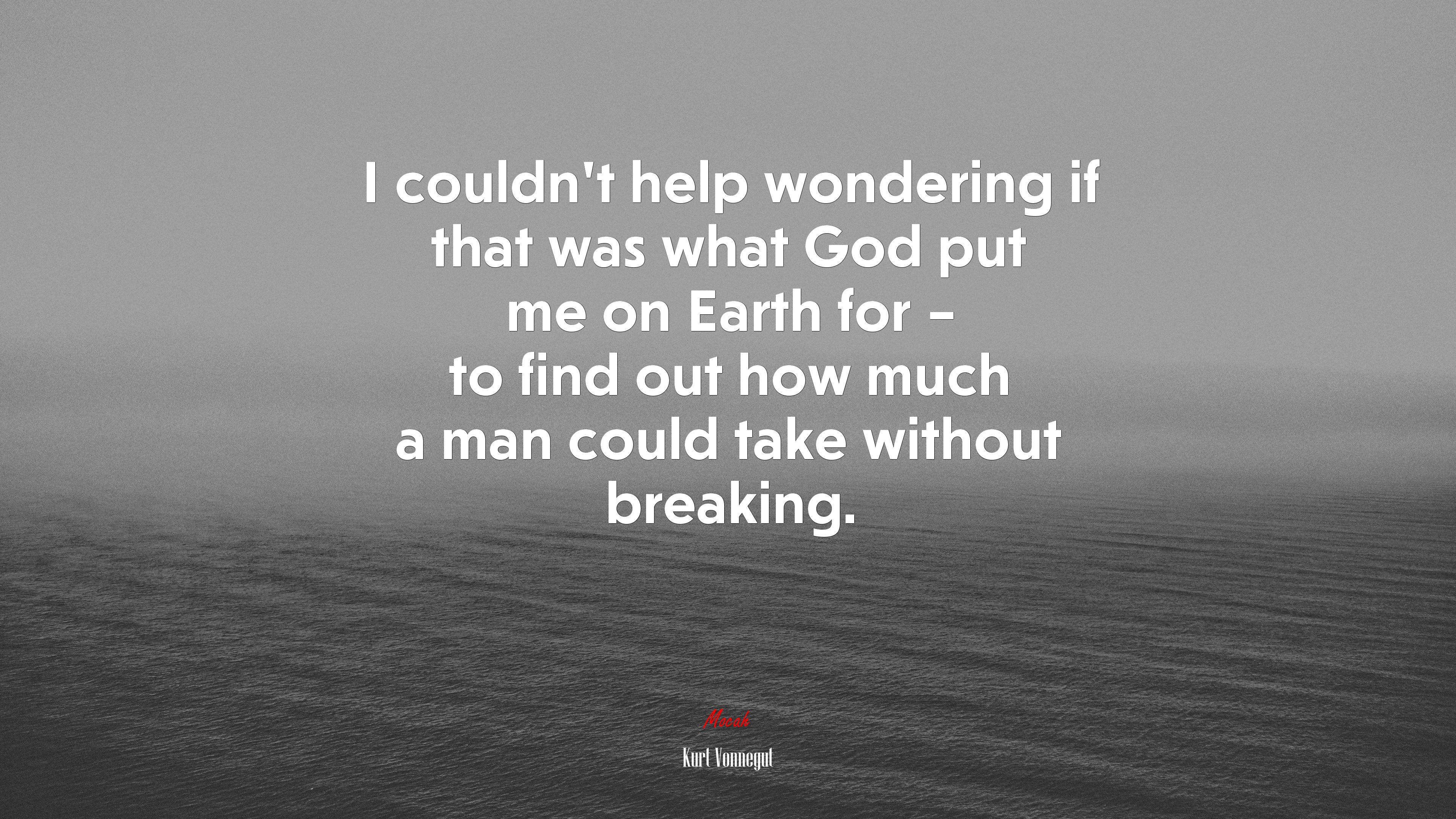 I couldn’t help wondering if that was what God put me on Earth for – to find out how much a man could take without breaking. | Kurt Vonnegut quote HD Wallpaper