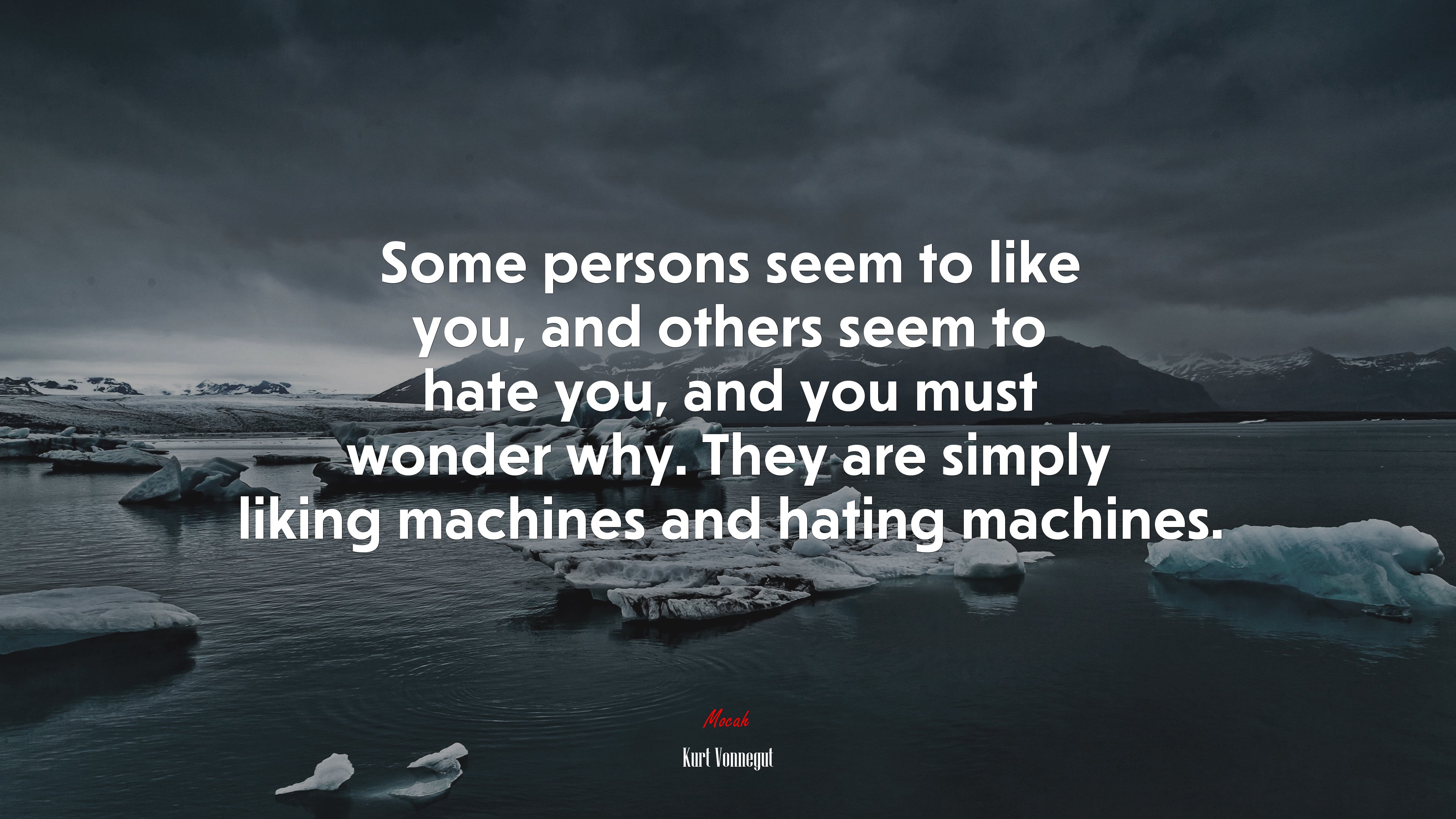 Some persons seem to like you, and others seem to hate you, and you must wonder why. They are simply liking machines and hating machines. | Kurt Vonnegut quote HD Wallpaper