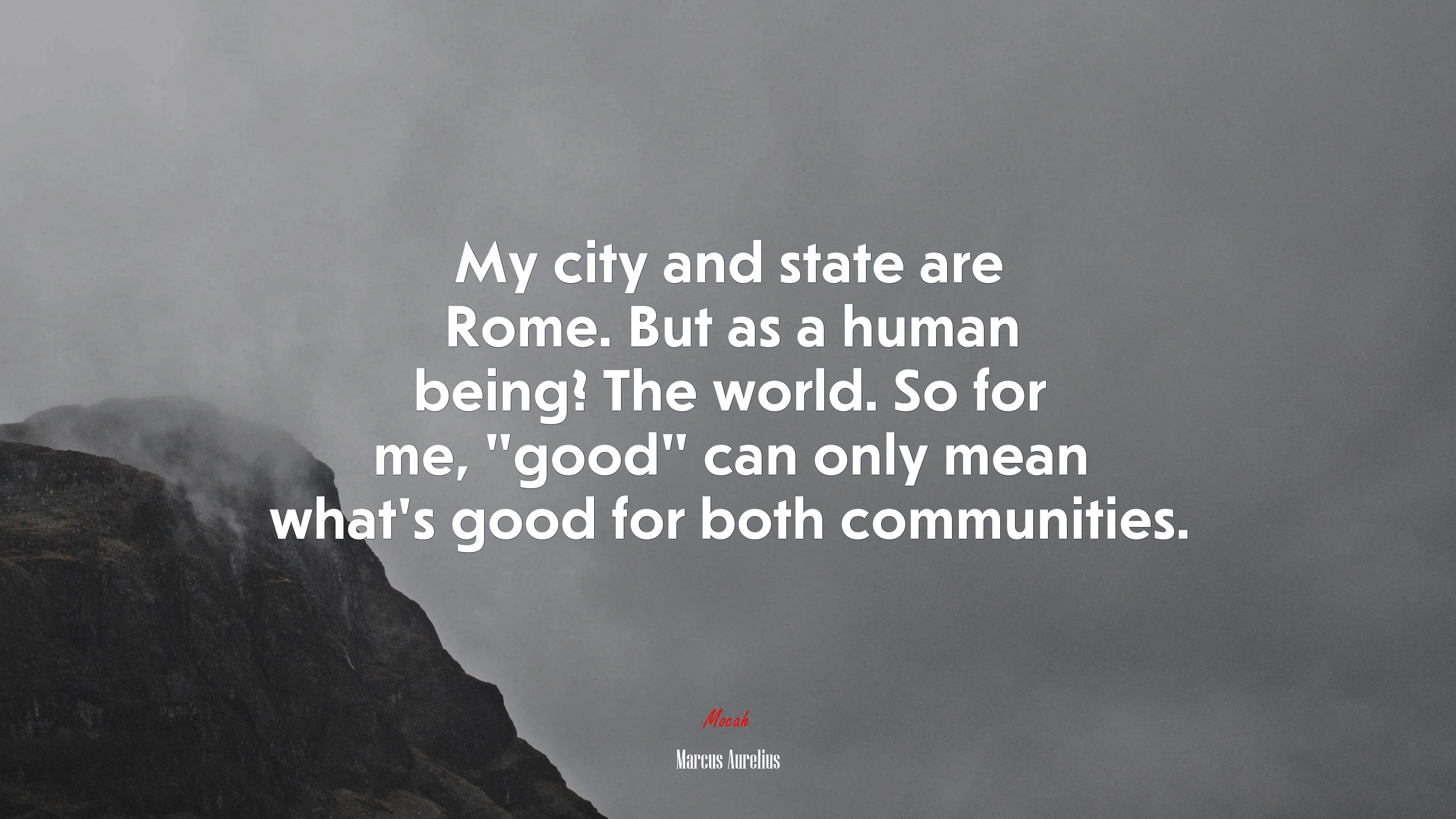 My city and state are Rome. But as a human being? The world. So for me, “good” can only mean what’s good for both communities. | Marcus Aurelius quote HD Wallpaper