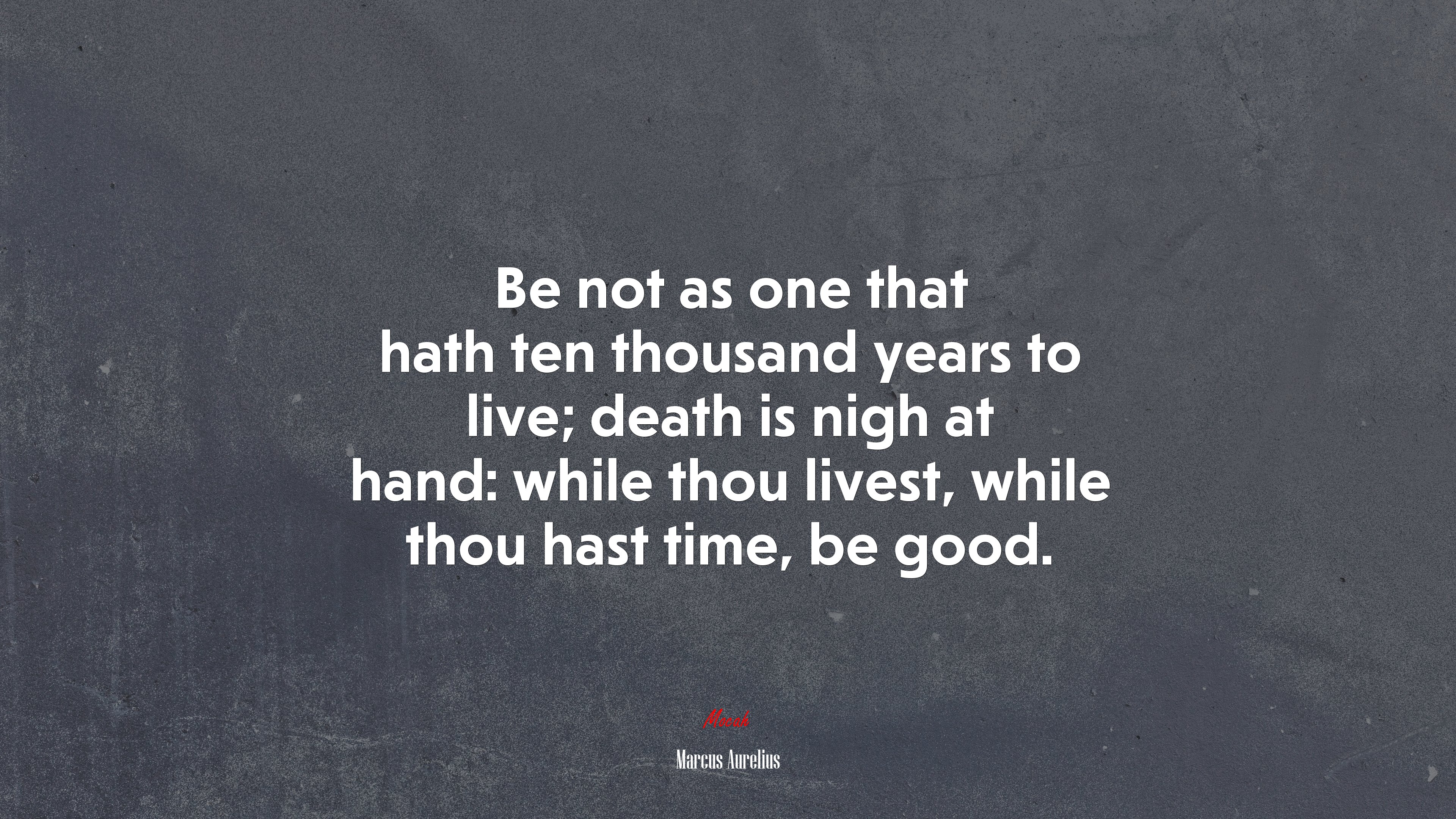 Be not as one that hath ten thousand years to live; death is nigh at hand: while thou livest, while thou hast time, be good. | Marcus Aurelius quote HD Wallpaper