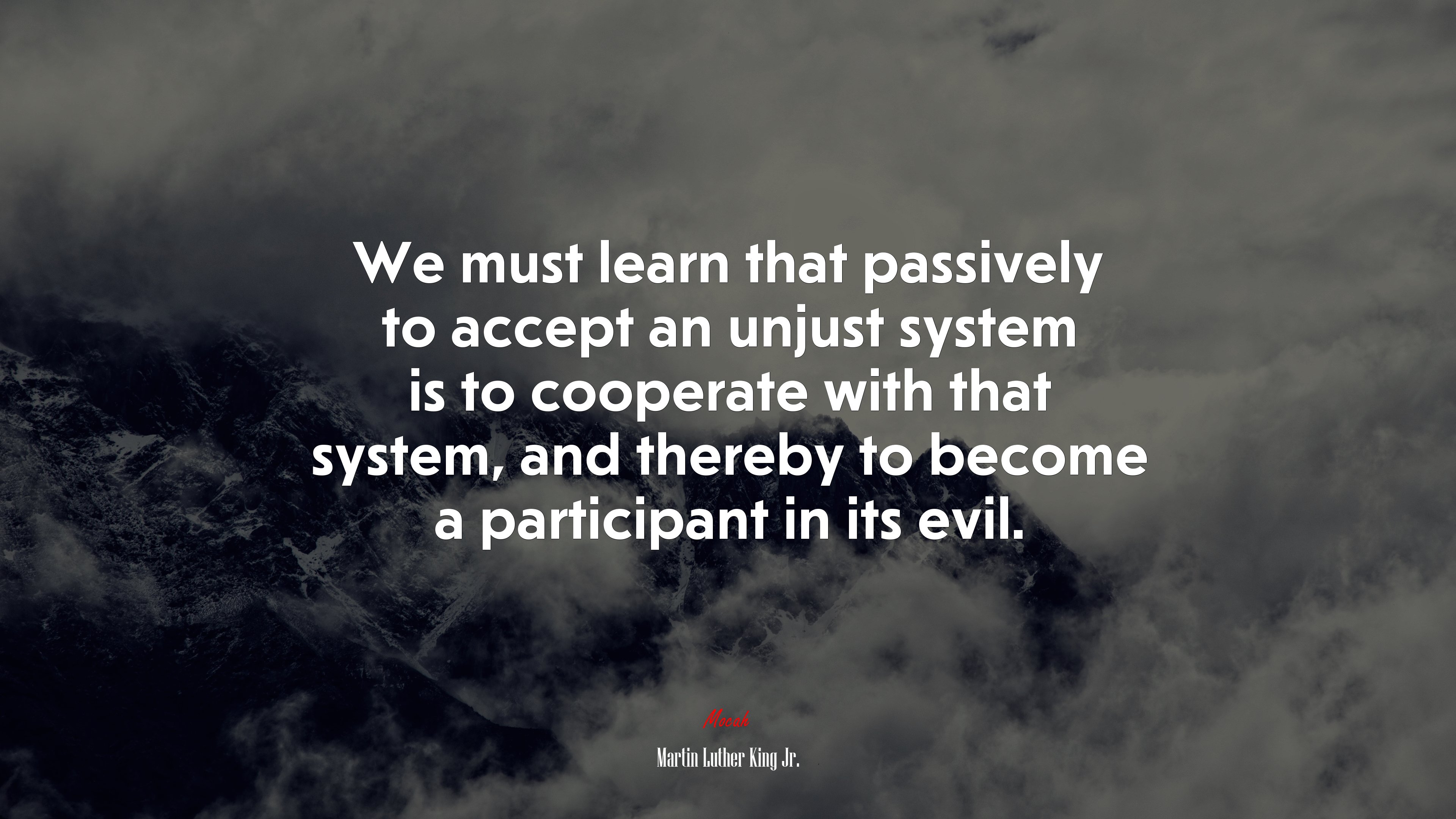 We must learn that passively to accept an unjust system is to cooperate with that system, and thereby to become a participant in its evil. | Martin Luther King Jr. quote HD Wallpaper