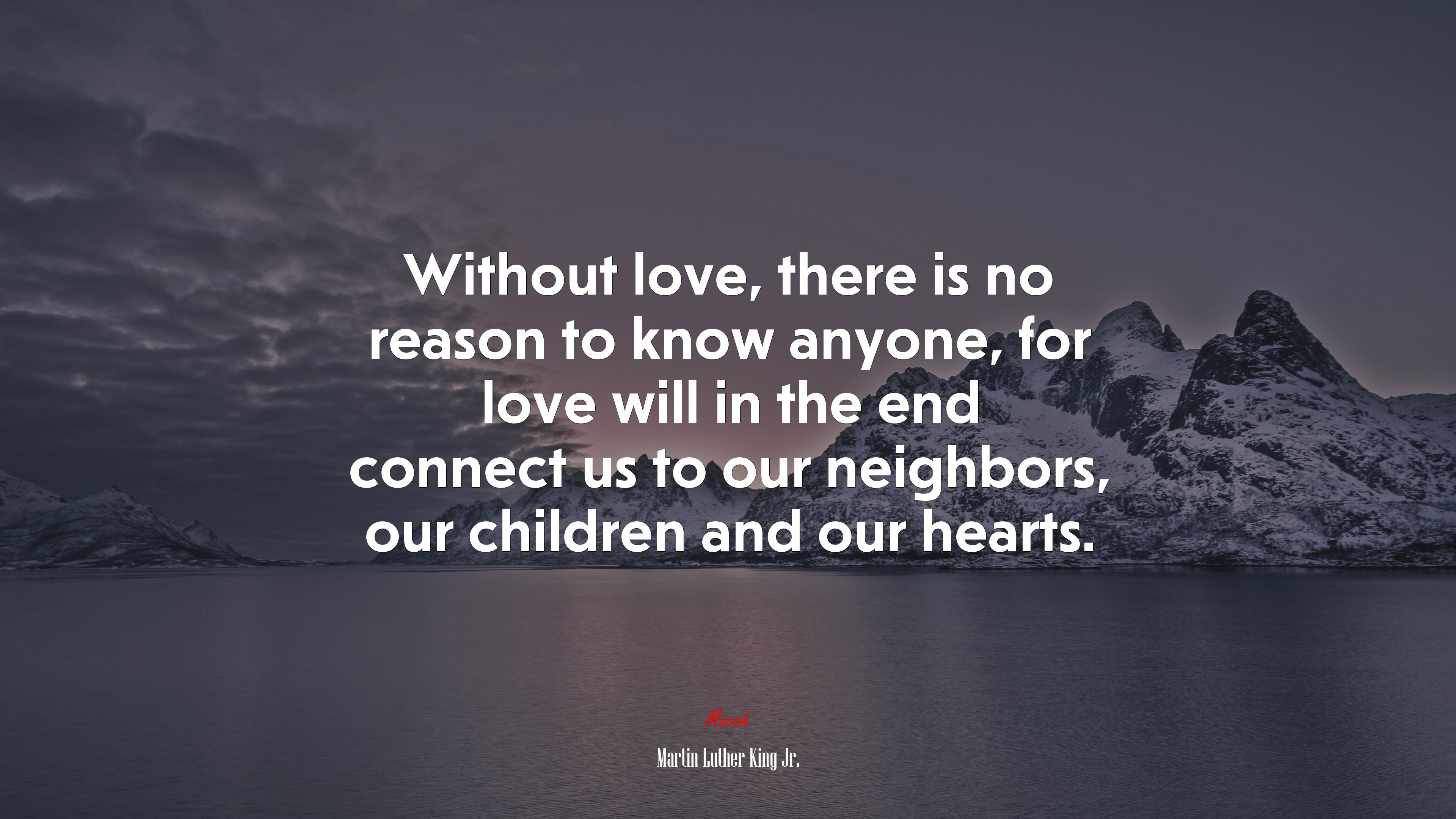 Without love, there is no reason to know anyone, for love will in the end connect us to our neighbors, our children and our hearts. | Martin Luther King Jr. quote HD Wallpaper