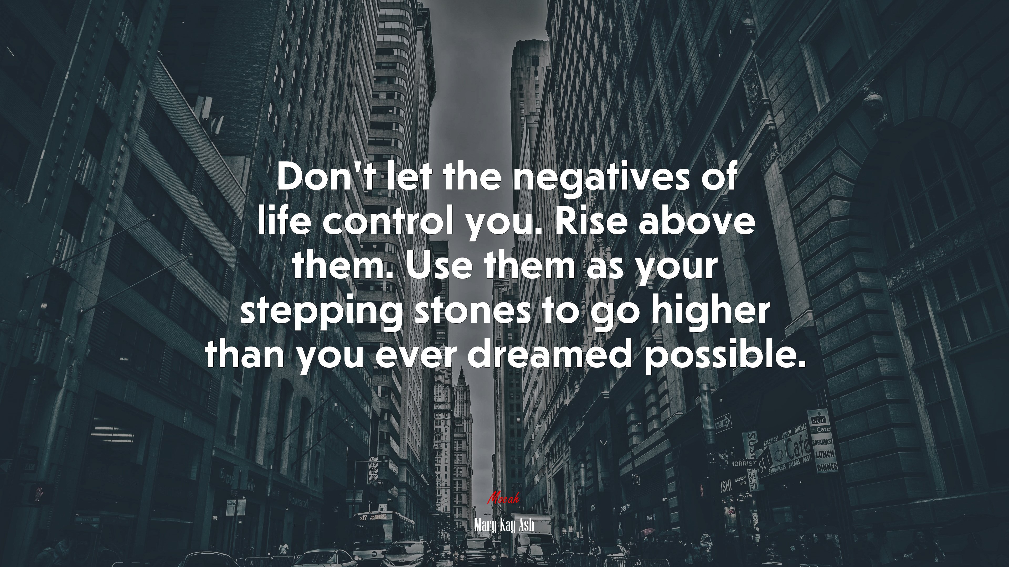 Don’t let the negatives of life control you. Rise above them. Use them as your stepping stones to go higher than you ever dreamed possible. | Mary Kay Ash quote HD Wallpaper