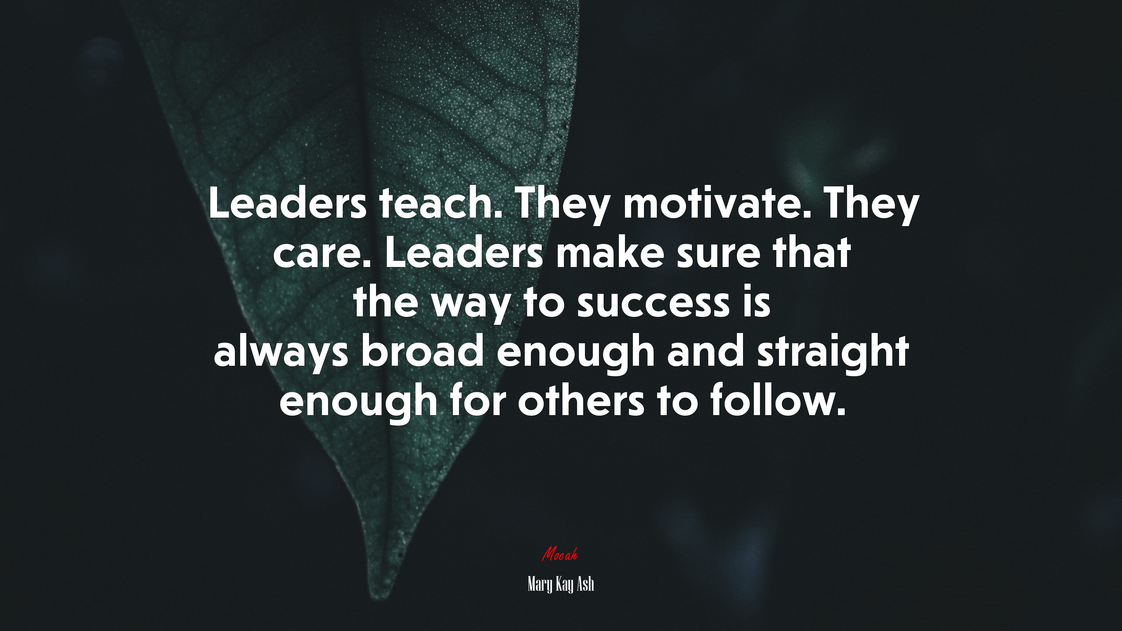 Leaders teach. They motivate. They care. Leaders make sure that the way to success is always broad enough and straight enough for others to follow. | Mary Kay Ash quote HD Wallpaper