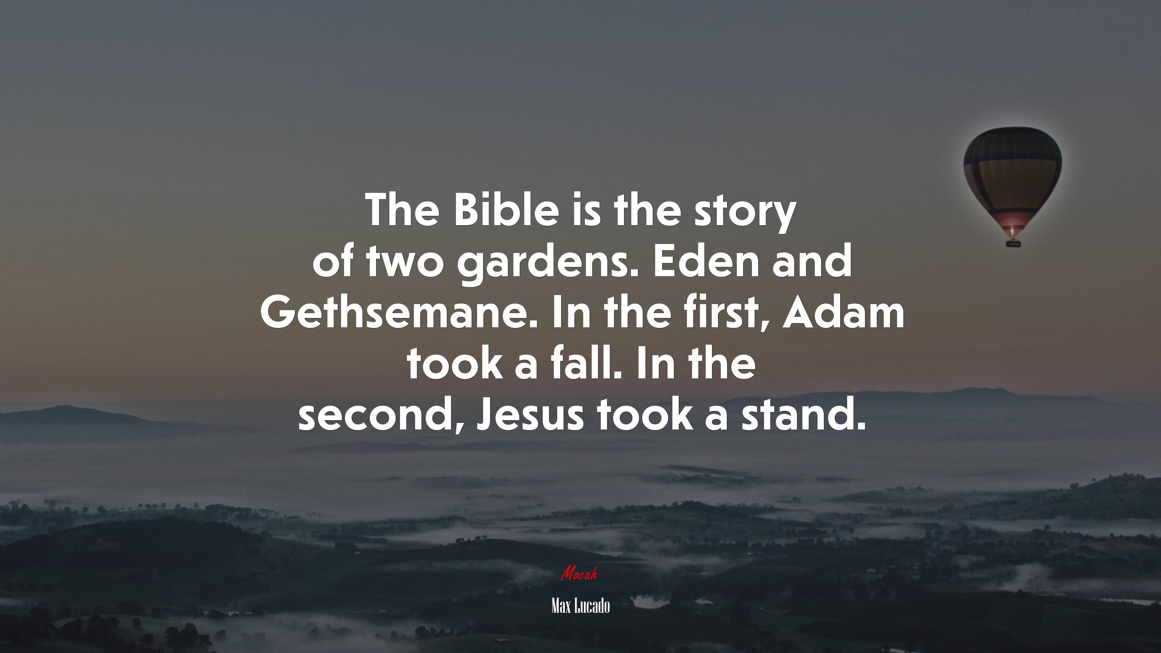 The Bible is the story of two gardens. Eden and Gethsemane. In the first, Adam took a fall. In the second, Jesus took a stand. | Max Lucado quote HD Wallpaper