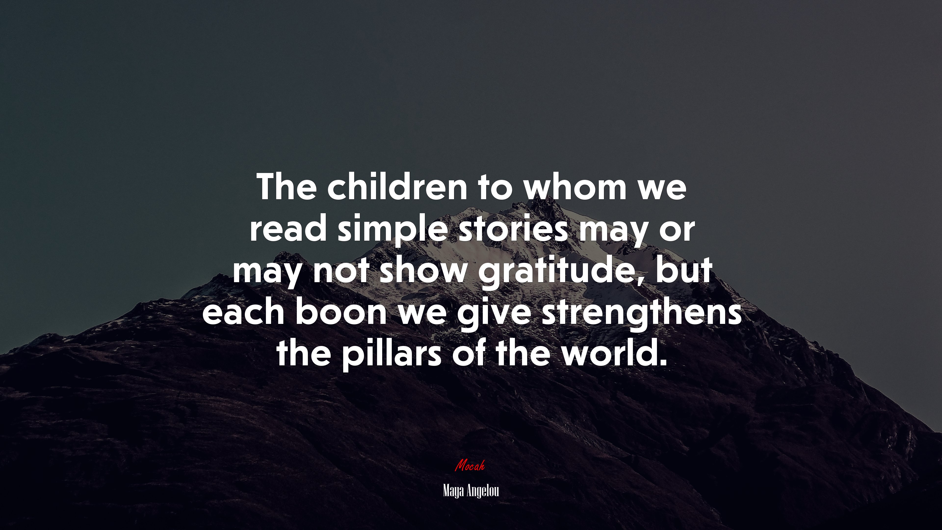 The children to whom we read simple stories may or may not show gratitude, but each boon we give strengthens the pillars of the world. | Maya Angelou quote HD Wallpaper
