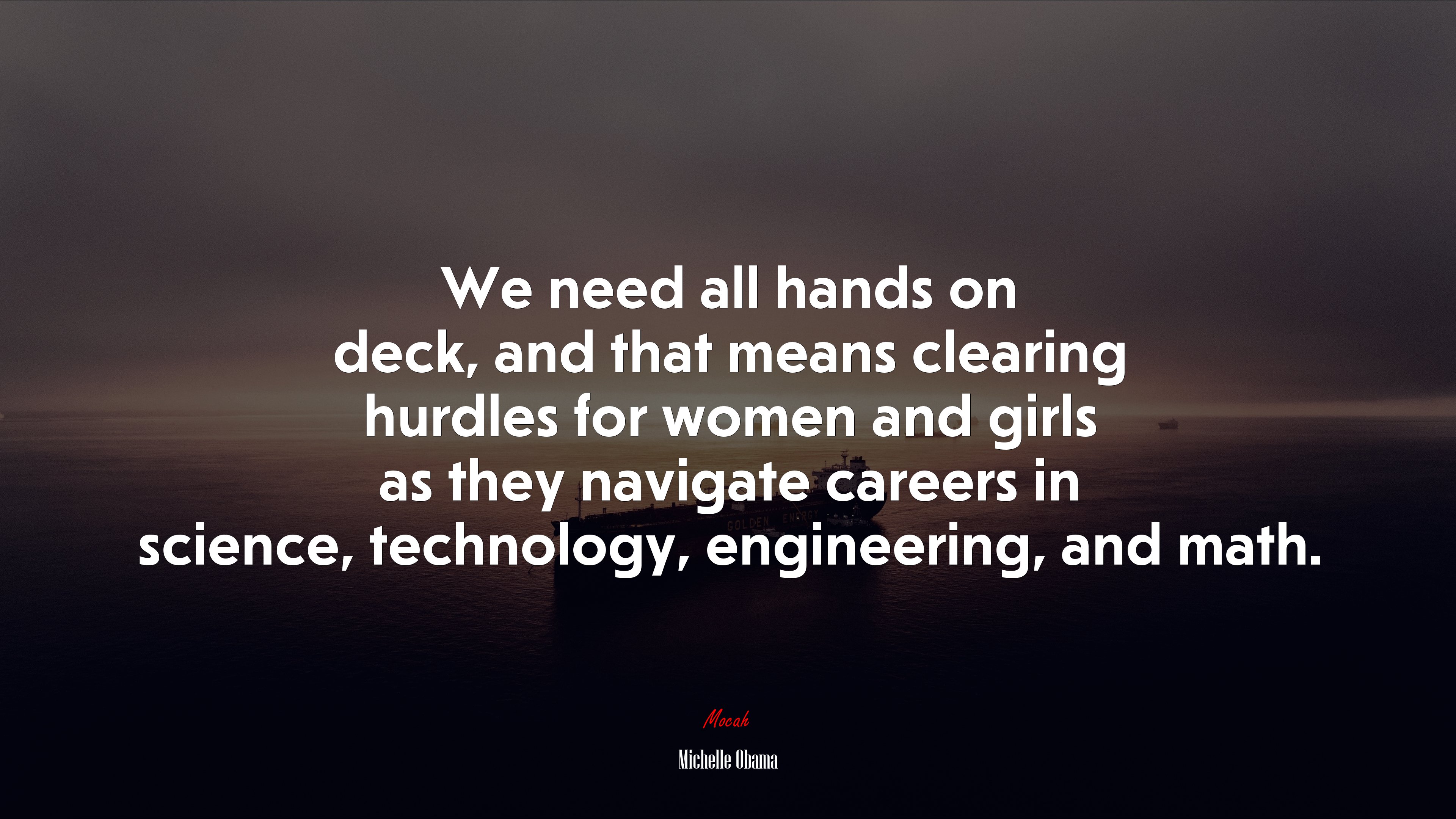 We need all hands on deck, and that means clearing hurdles for women and girls as they navigate careers in science, technology, engineering, and math. | Michelle Obama quote HD Wallpaper