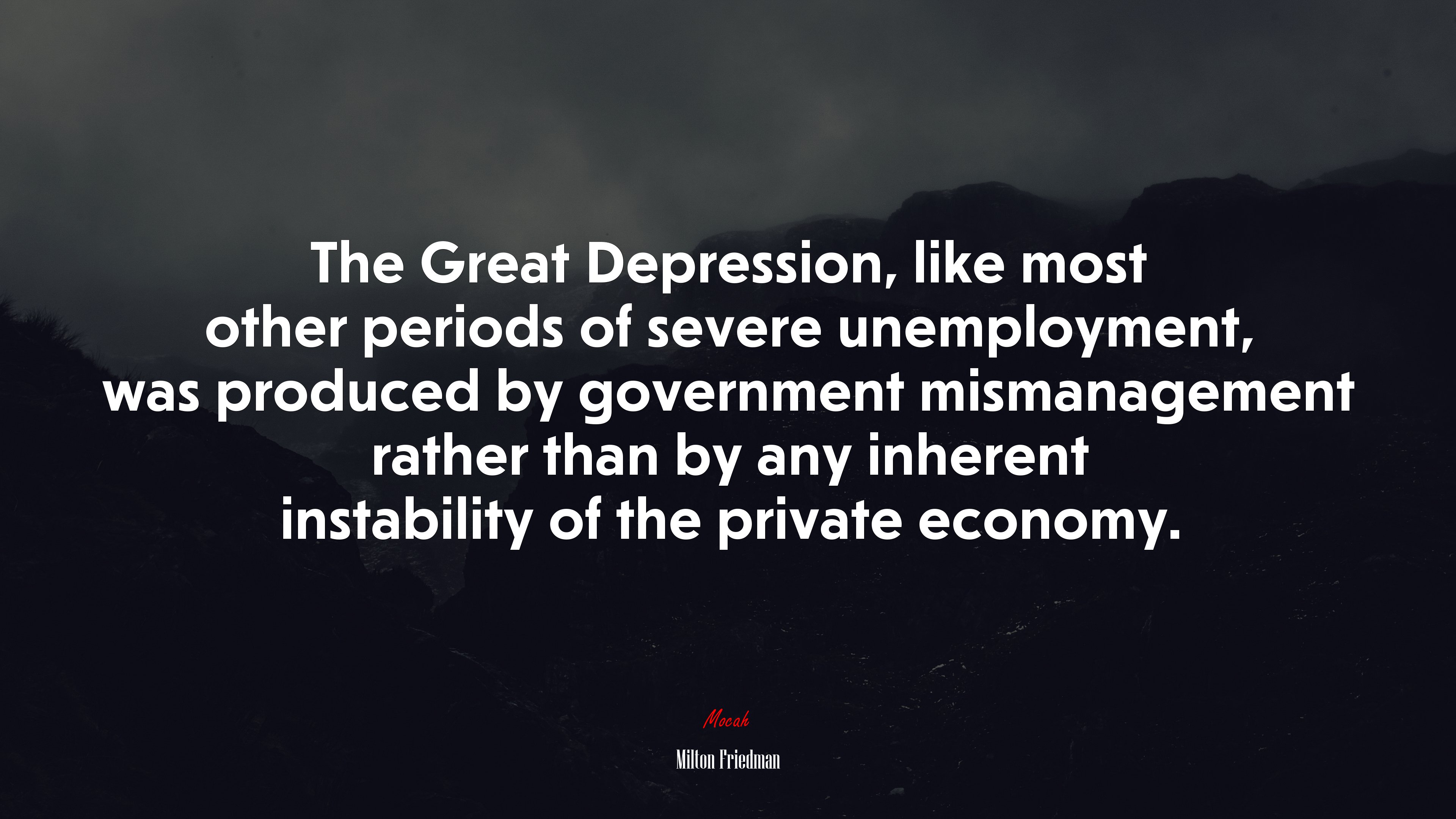 The Great Depression, like most other periods of severe unemployment, was produced by government mismanagement rather than by any inherent instability of the private economy. | Milton Friedman quote HD Wallpaper