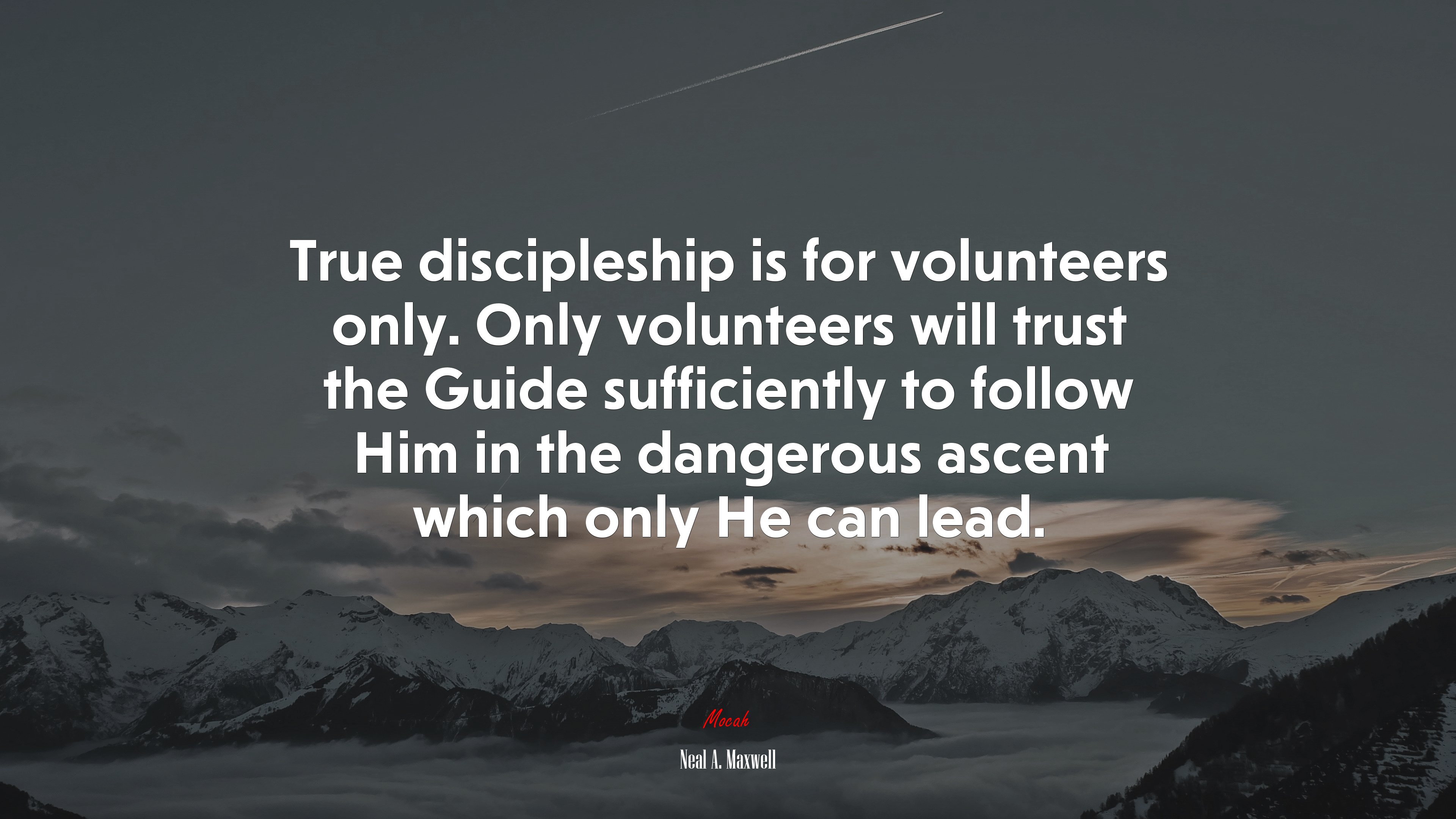 True discipleship is for volunteers only. Only volunteers will trust the Guide sufficiently to follow Him in the dangerous ascent which only He can lead. | Neal A. Maxwell quote HD Wallpaper