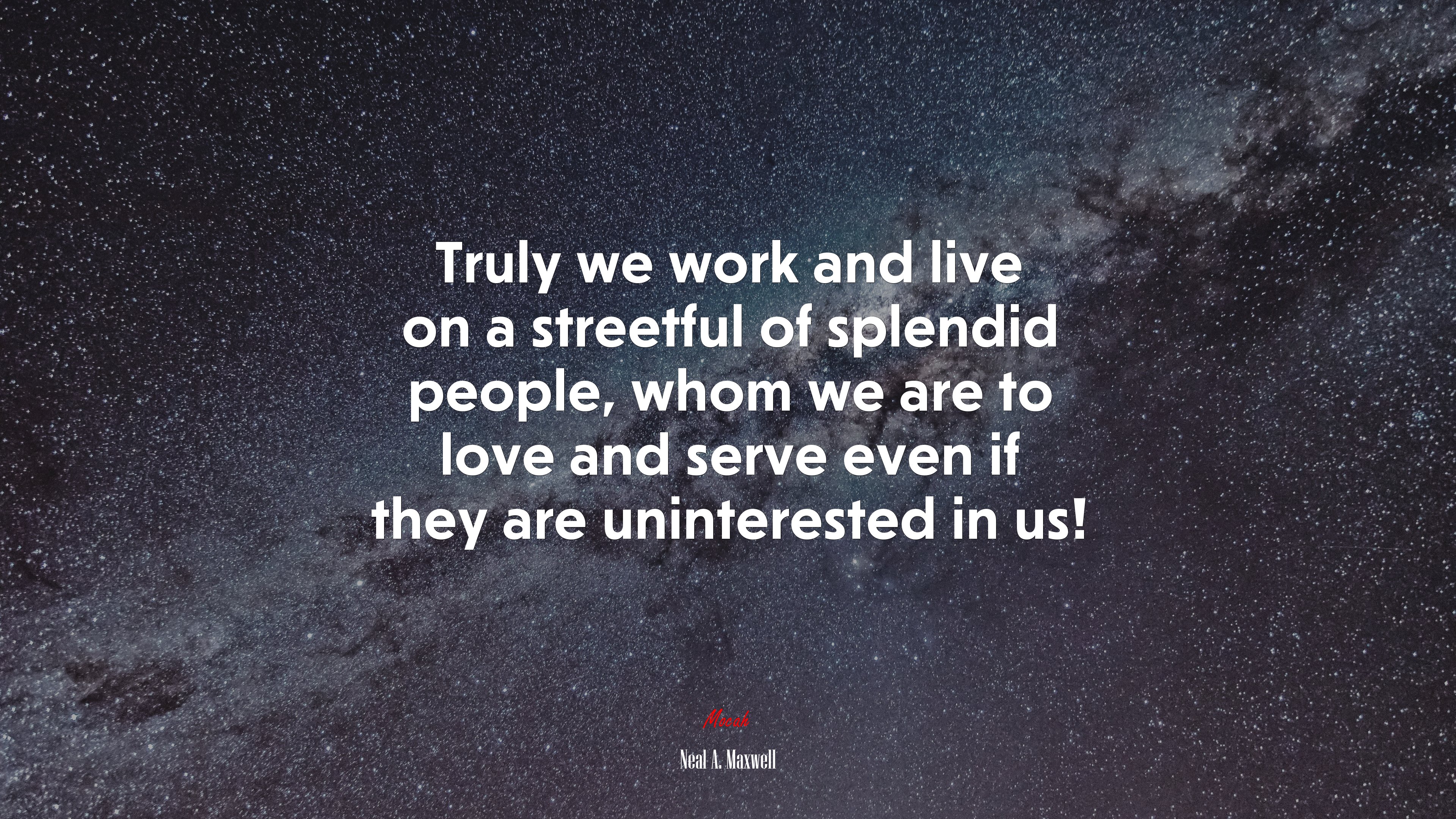 Truly we work and live on a streetful of splendid people, whom we are to love and serve even if they are uninterested in us! | Neal A. Maxwell quote HD Wallpaper