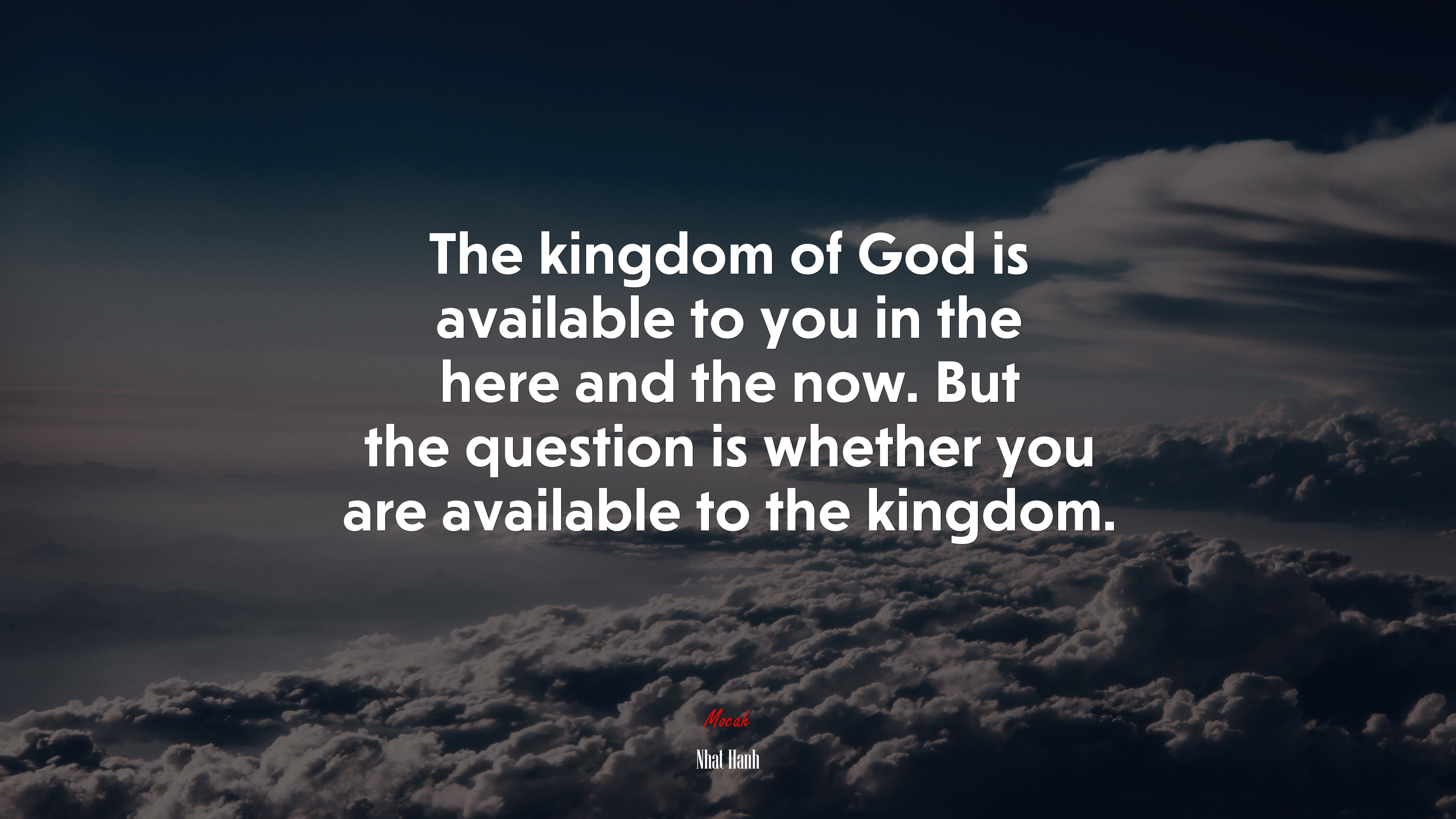 The kingdom of God is available to you in the here and the now. But the question is whether you are available to the kingdom. | Nhat Hanh quote HD Wallpaper