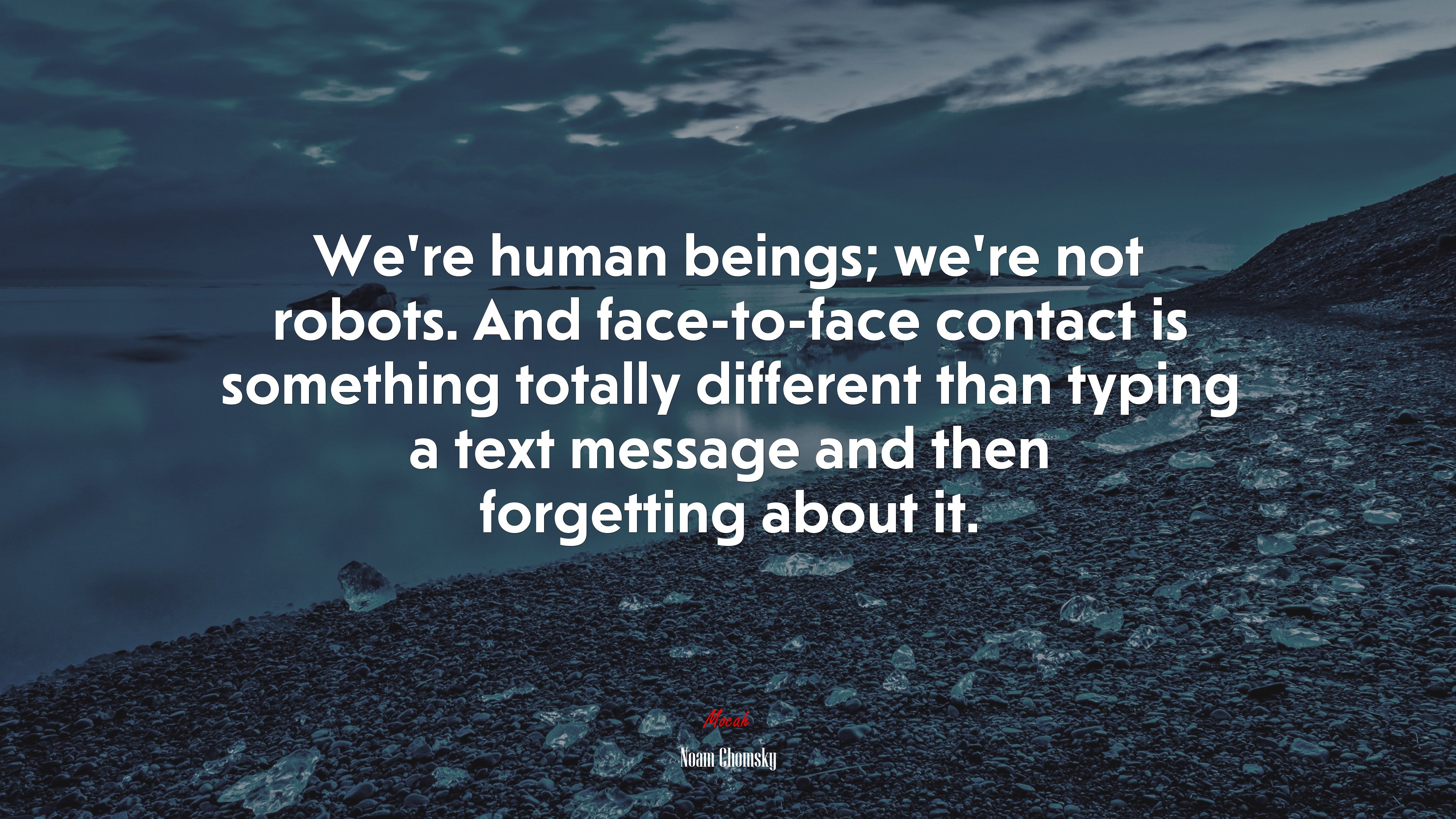 We’re human beings; we’re not robots. And face-to-face contact is something totally different than typing a text message and then forgetting about it. | Noam Chomsky quote HD Wallpaper