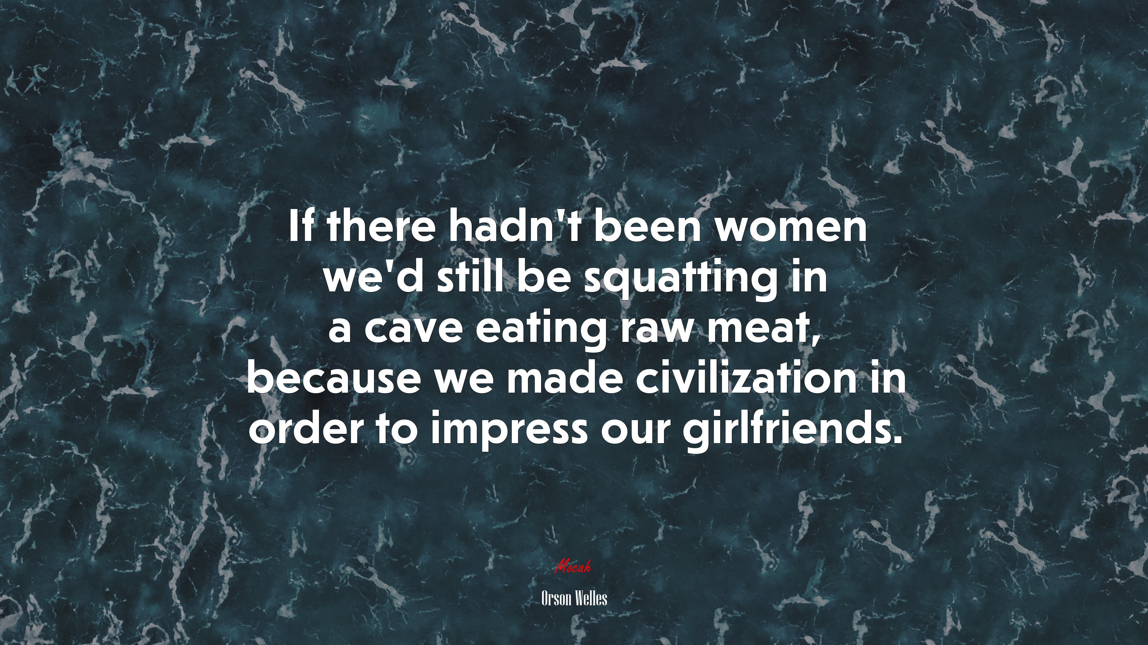 If there hadn’t been women we’d still be squatting in a cave eating raw meat, because we made civilization in order to impress our girlfriends. | Orson Welles quote HD Wallpaper