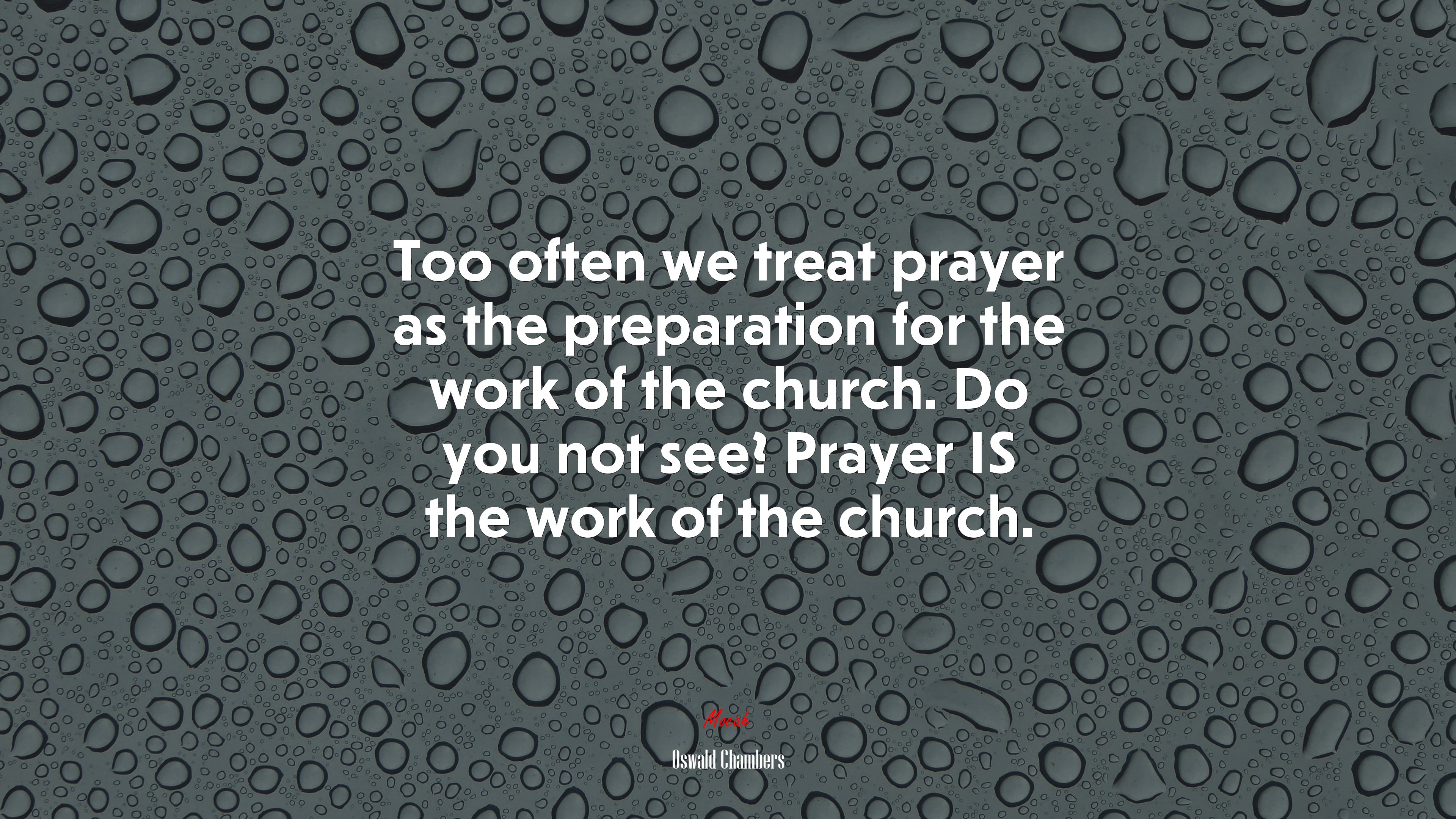 Too often we treat prayer as the preparation for the work of the church. Do you not see? Prayer IS the work of the church. | Oswald Chambers quote HD Wallpaper