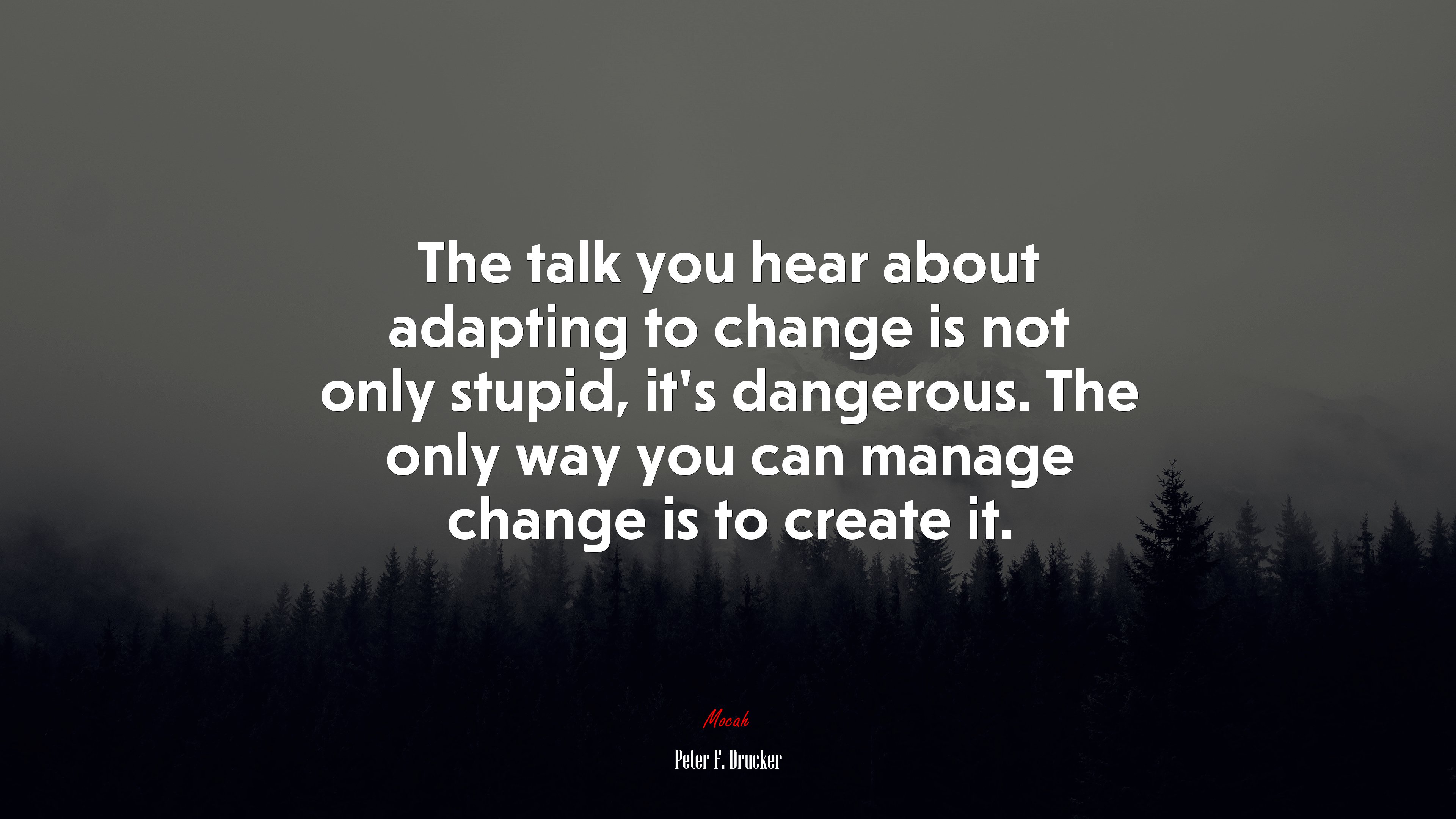 The talk you hear about adapting to change is not only stupid, it’s dangerous. The only way you can manage change is to create it. | Peter F. Drucker quote HD Wallpaper