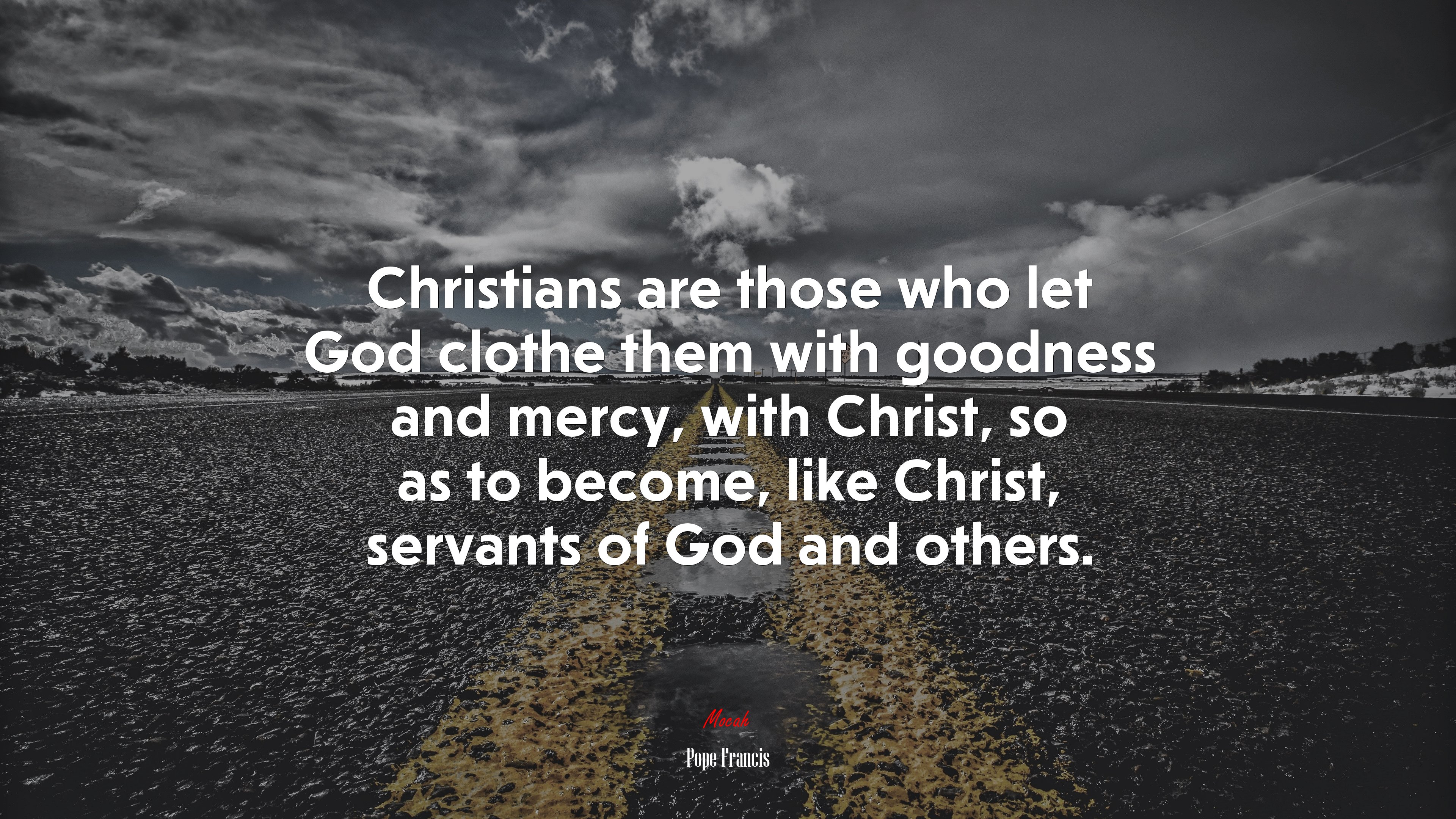 Christians are those who let God clothe them with goodness and mercy, with Christ, so as to become, like Christ, servants of God and others. | Pope Francis quote HD Wallpaper