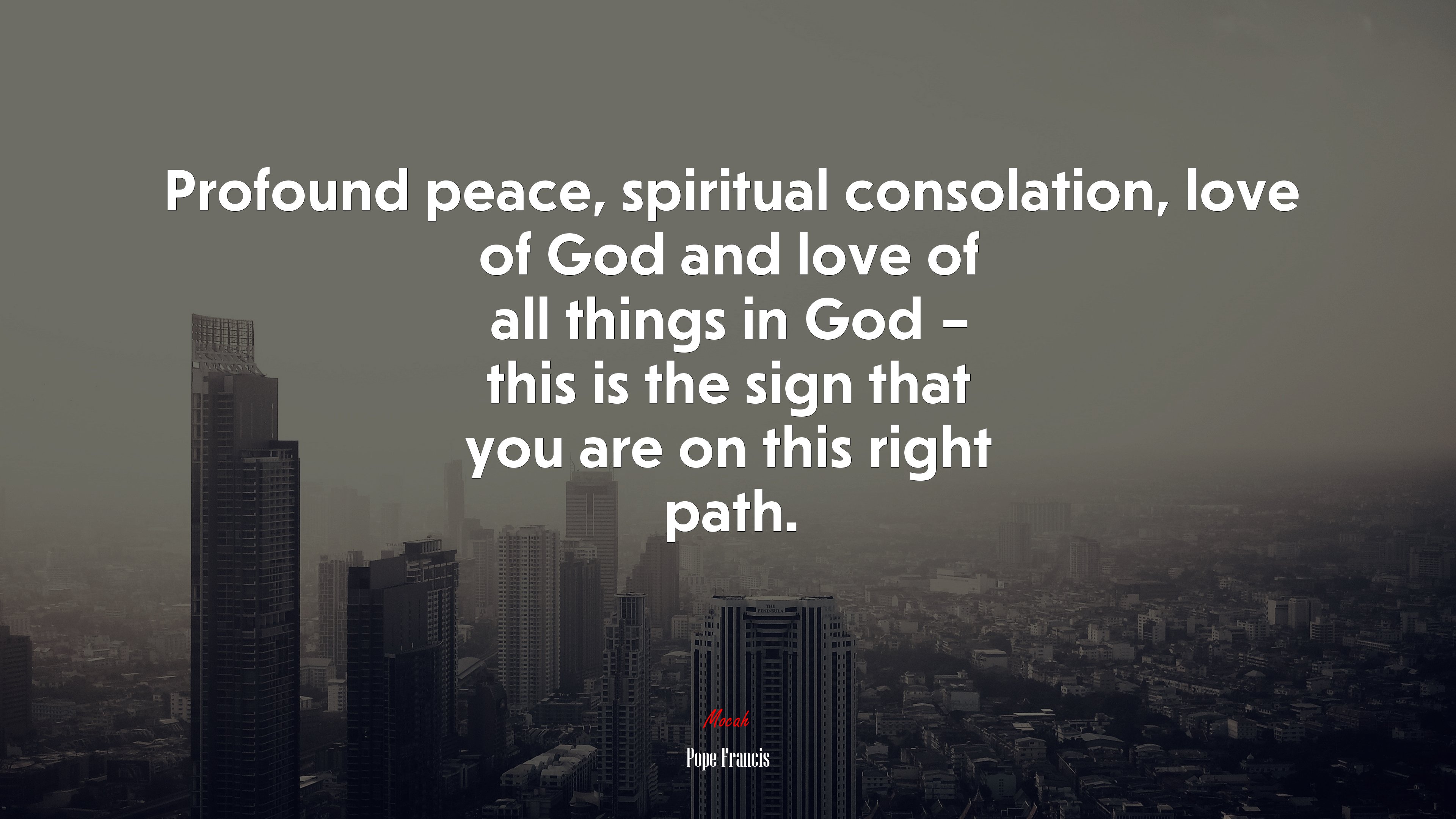 Profound peace, spiritual consolation, love of God and love of all things in God – this is the sign that you are on this right path. | Pope Francis quote HD Wallpaper