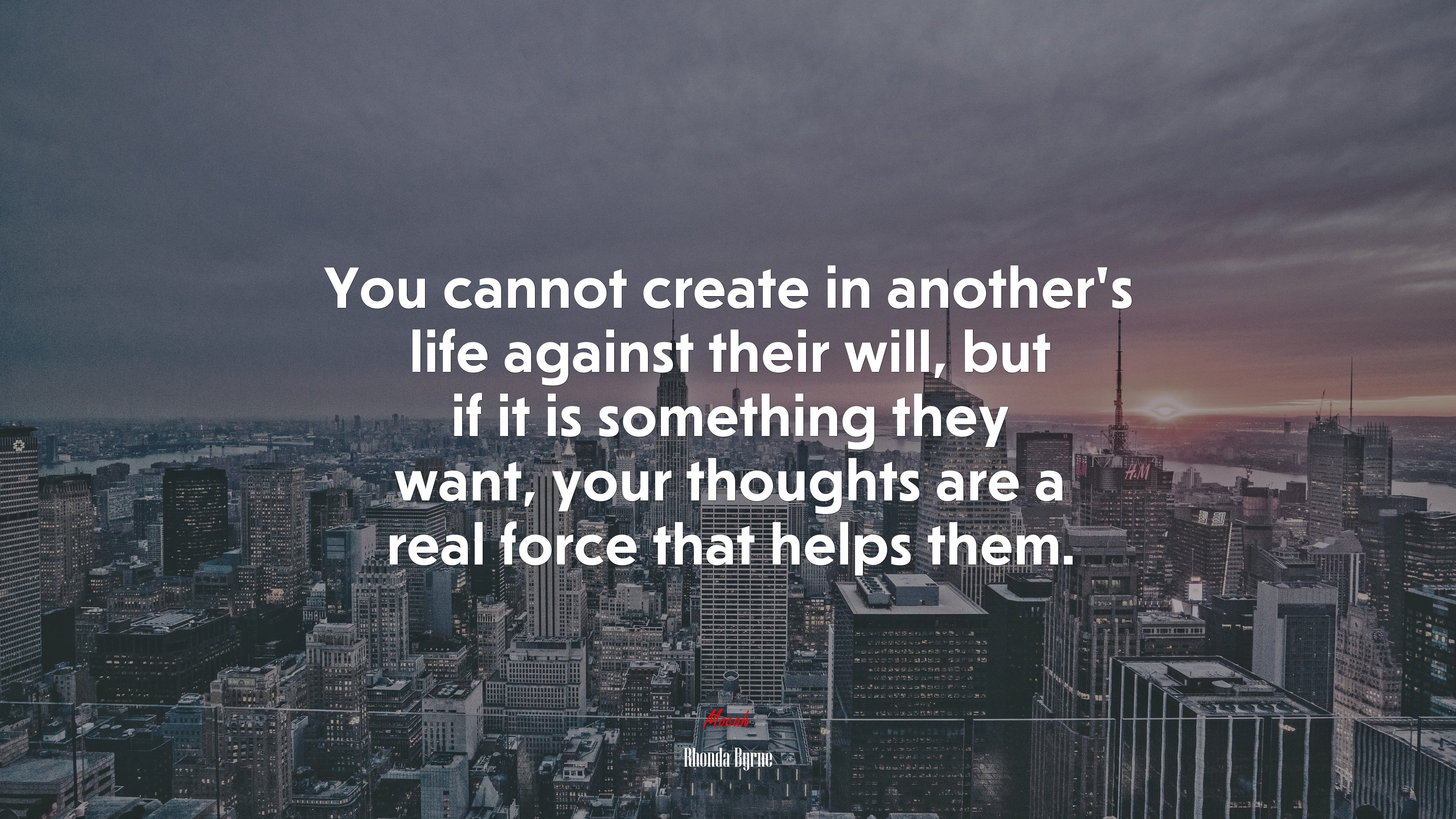 You cannot create in another’s life against their will, but if it is something they want, your thoughts are a real force that helps them. | Rhonda Byrne quote HD Wallpaper