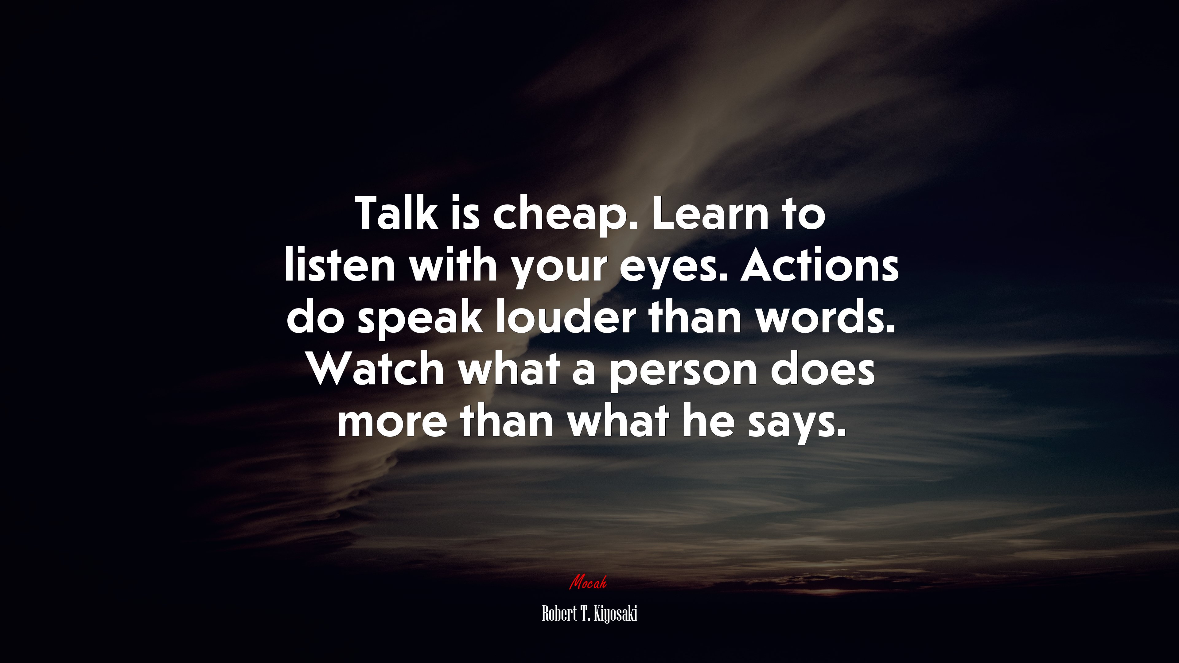 Talk is cheap. Learn to listen with your eyes. Actions do speak louder than words. Watch what a person does more than what he says. | Robert T. Kiyosaki quote HD Wallpaper