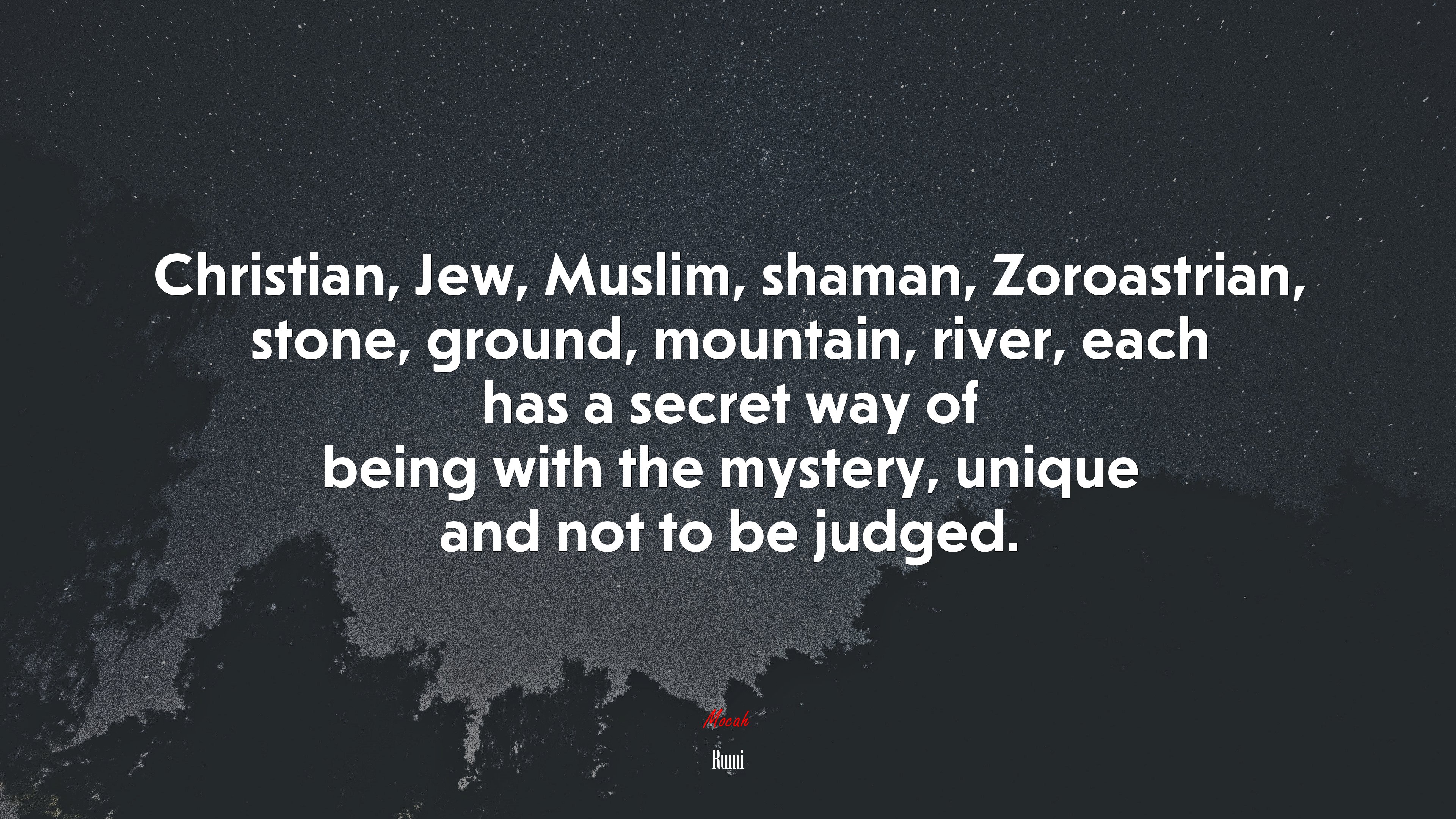 Christian, Jew, Muslim, shaman, Zoroastrian, stone, ground, mountain, river, each has a secret way of being with the mystery, unique and not to be judged. | Rumi quote HD Wallpaper