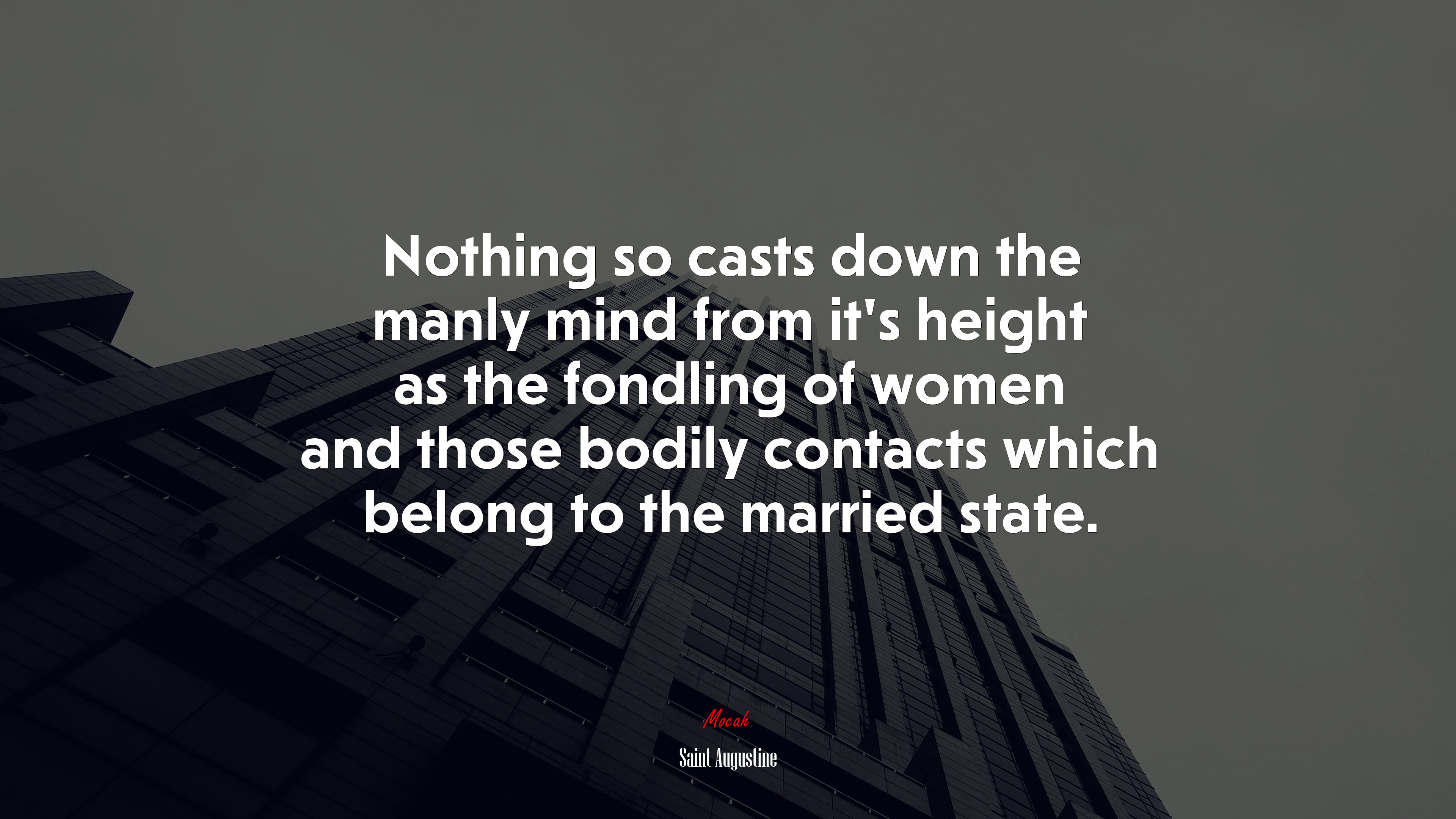 Nothing so casts down the manly mind from it’s height as the fondling of women and those bodily contacts which belong to the married state. | Saint Augustine quote HD Wallpaper