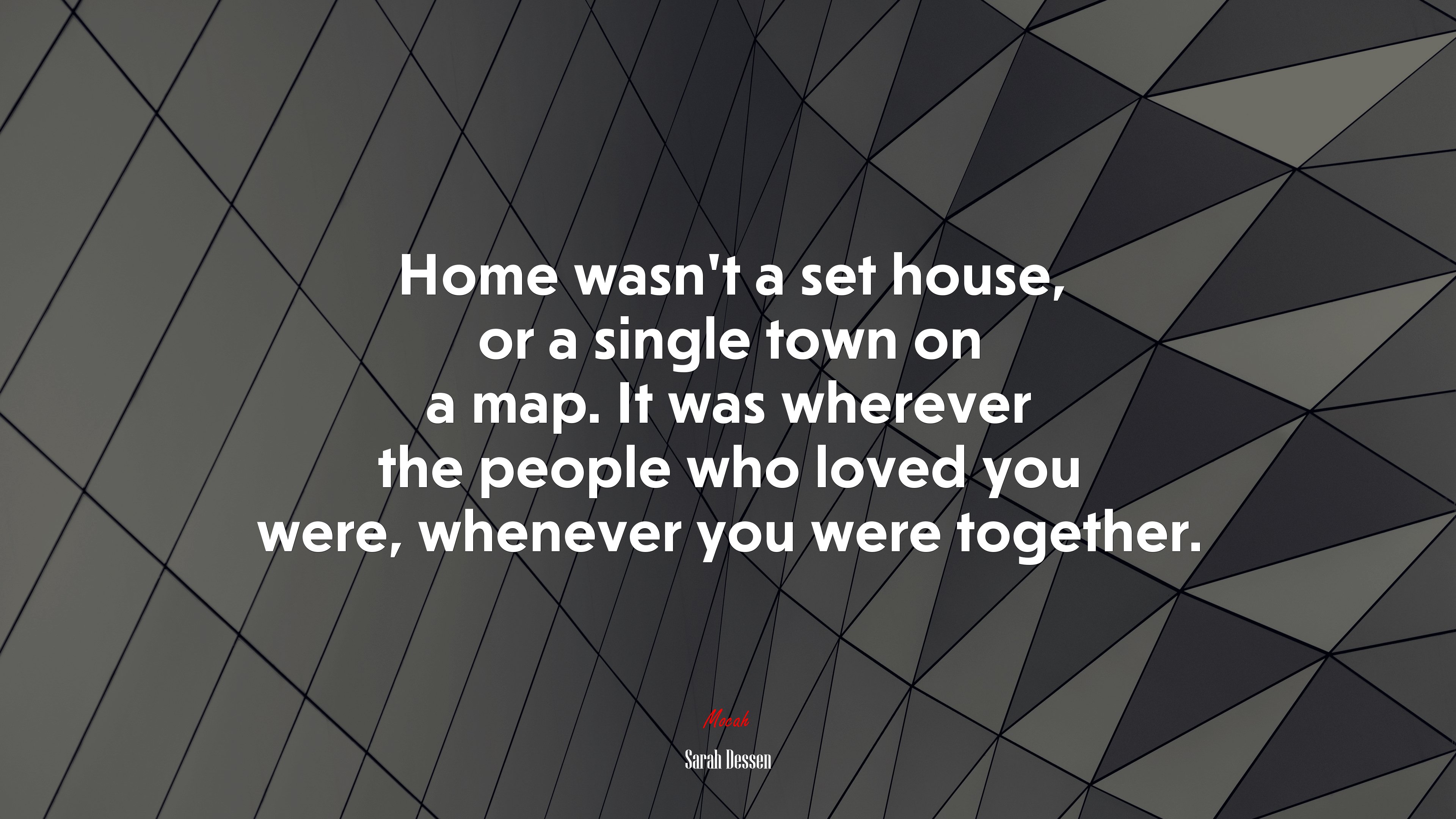 Home wasn’t a set house, or a single town on a map. It was wherever the people who loved you were, whenever you were together. | Sarah Dessen quote HD Wallpaper