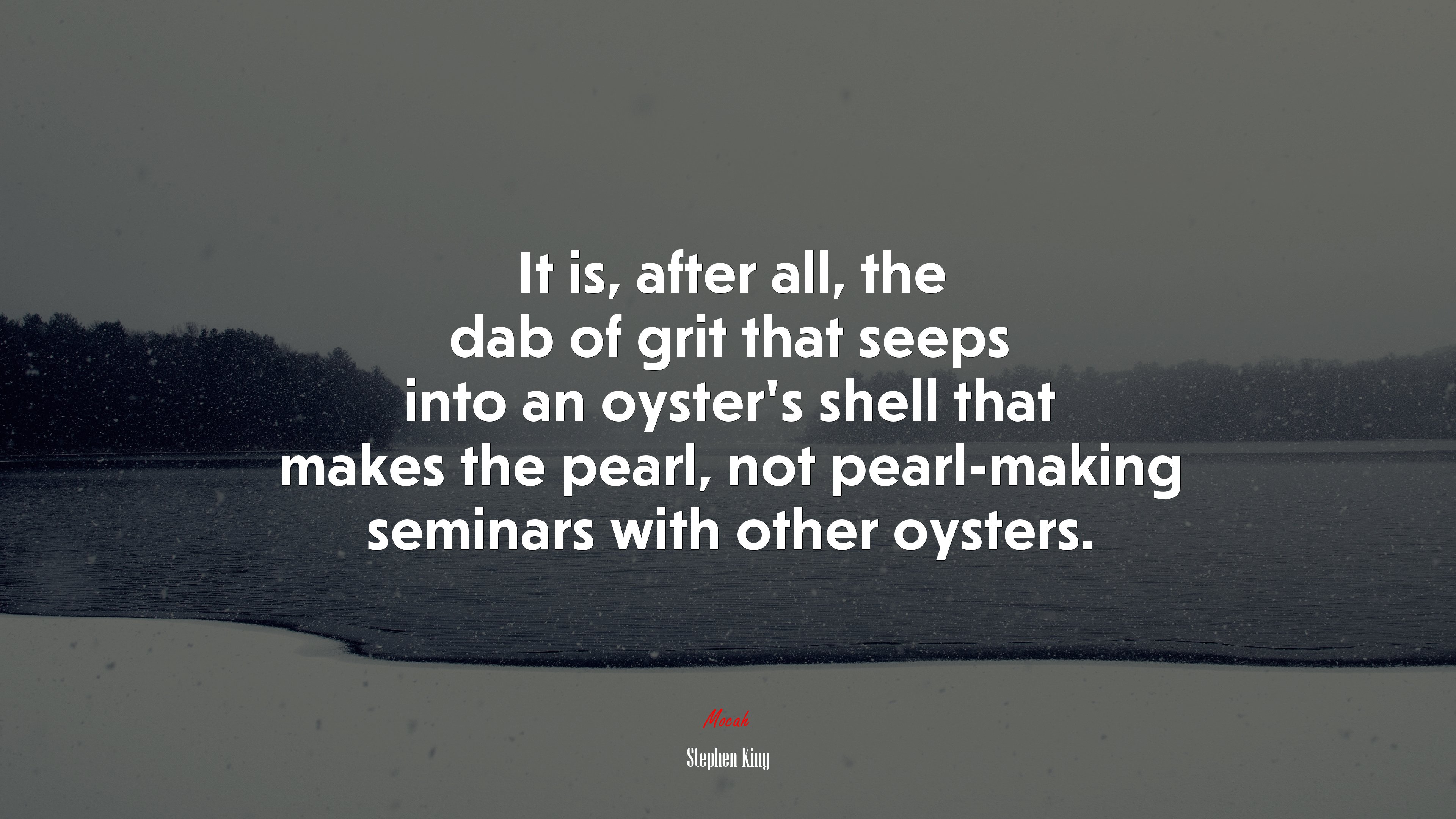 It is, after all, the dab of grit that seeps into an oyster’s shell that makes the pearl, not pearl-making seminars with other oysters. | Stephen King quote HD Wallpaper