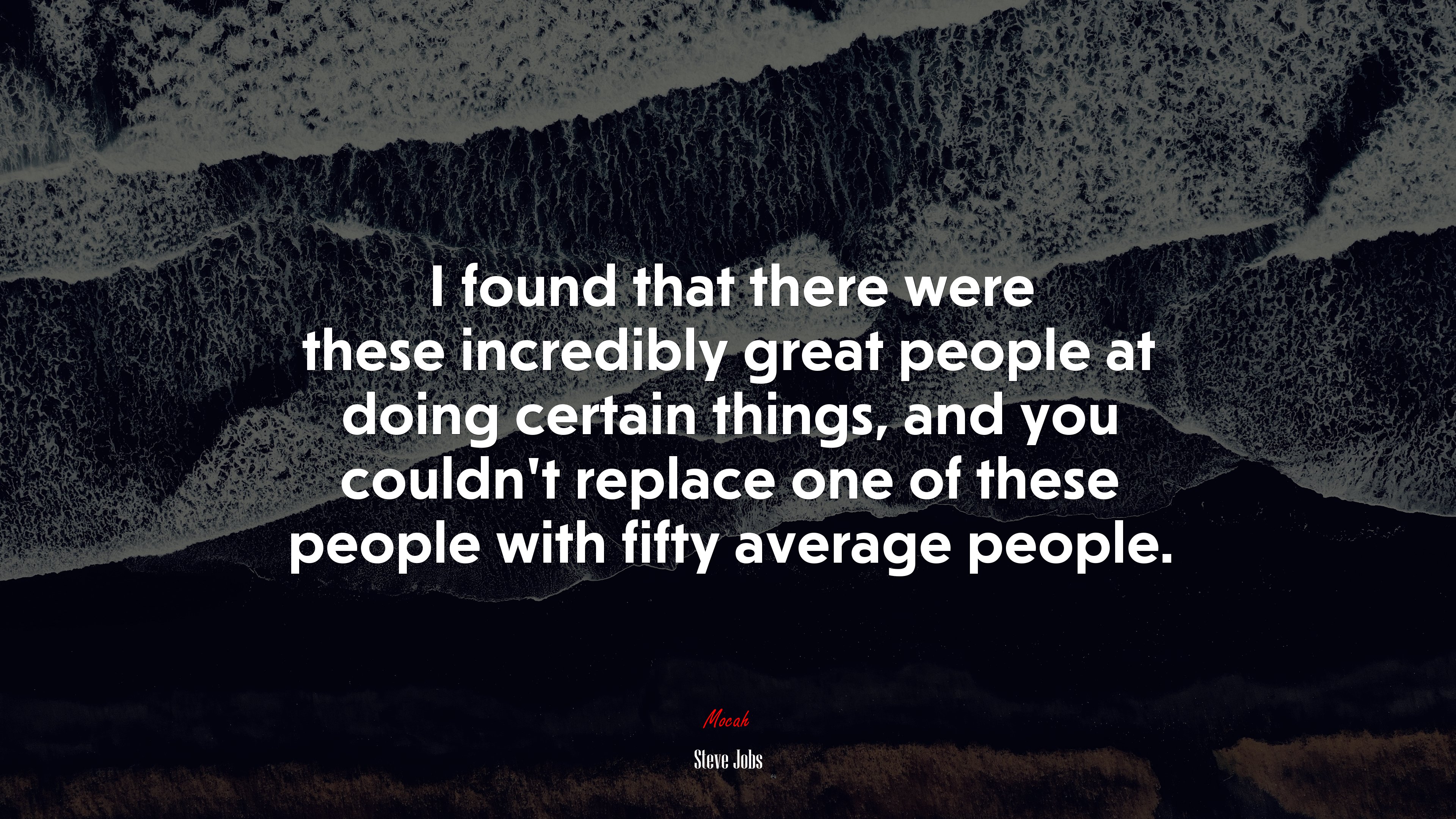 I found that there were these incredibly great people at doing certain things, and you couldn’t replace one of these people with fifty average people. | Steve Jobs quote HD Wallpaper