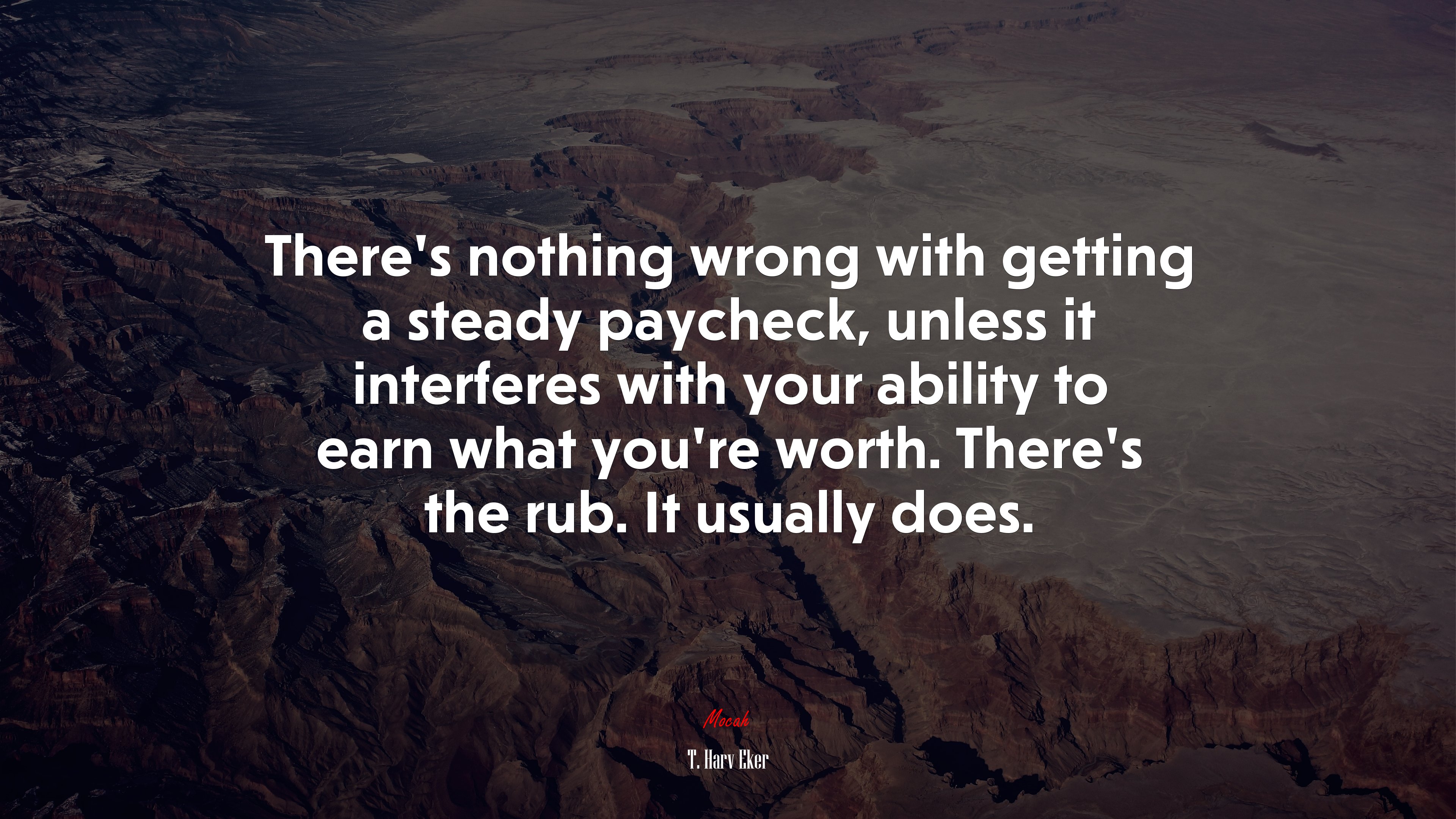 There’s nothing wrong with getting a steady paycheck, unless it interferes with your ability to earn what you’re worth. There’s the rub. It usually does. | T. Harv Eker quote HD Wallpaper