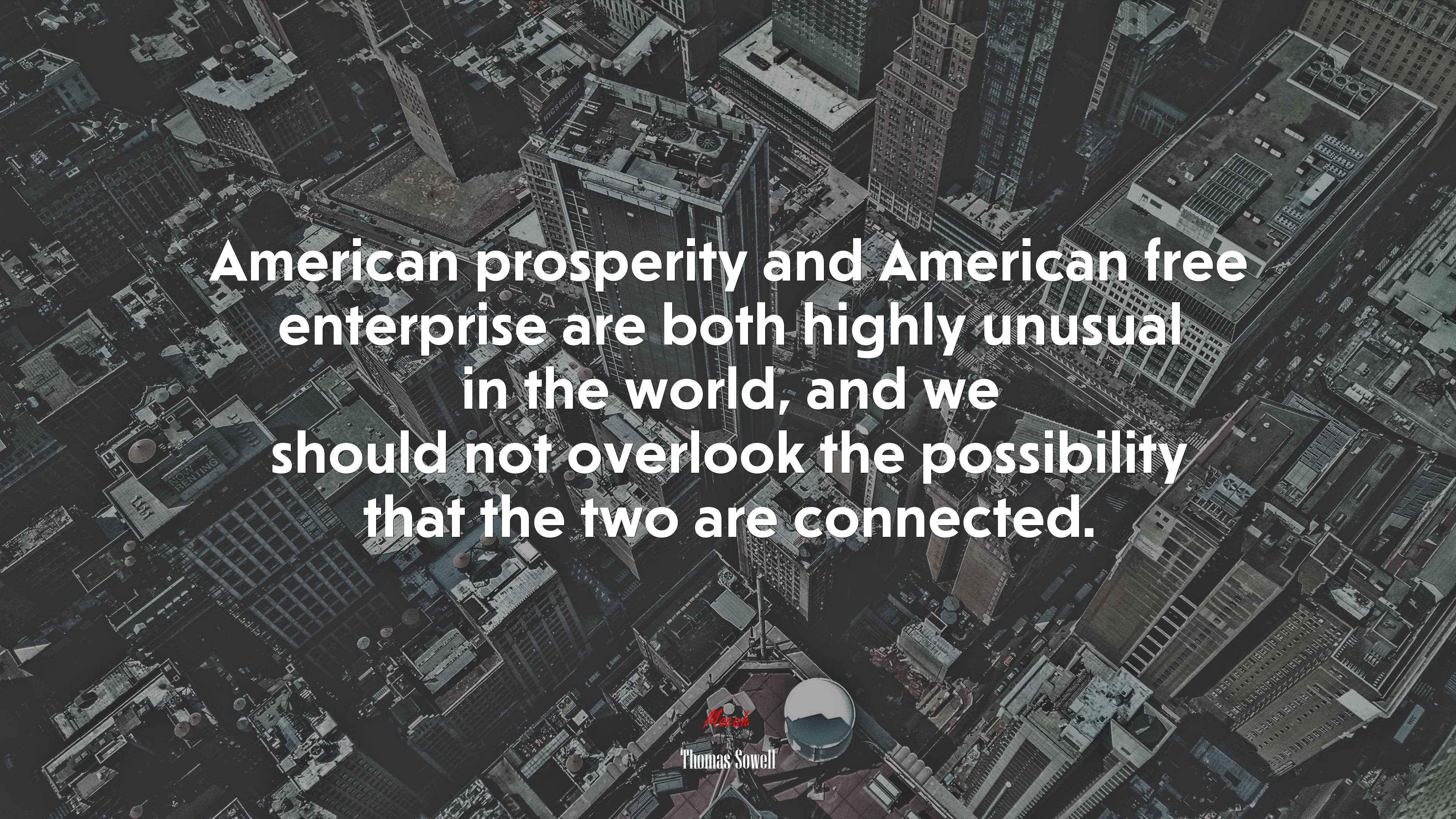 American prosperity and American free enterprise are both highly unusual in the world, and we should not overlook the possibility that the two are connected. | Thomas Sowell quote HD Wallpaper