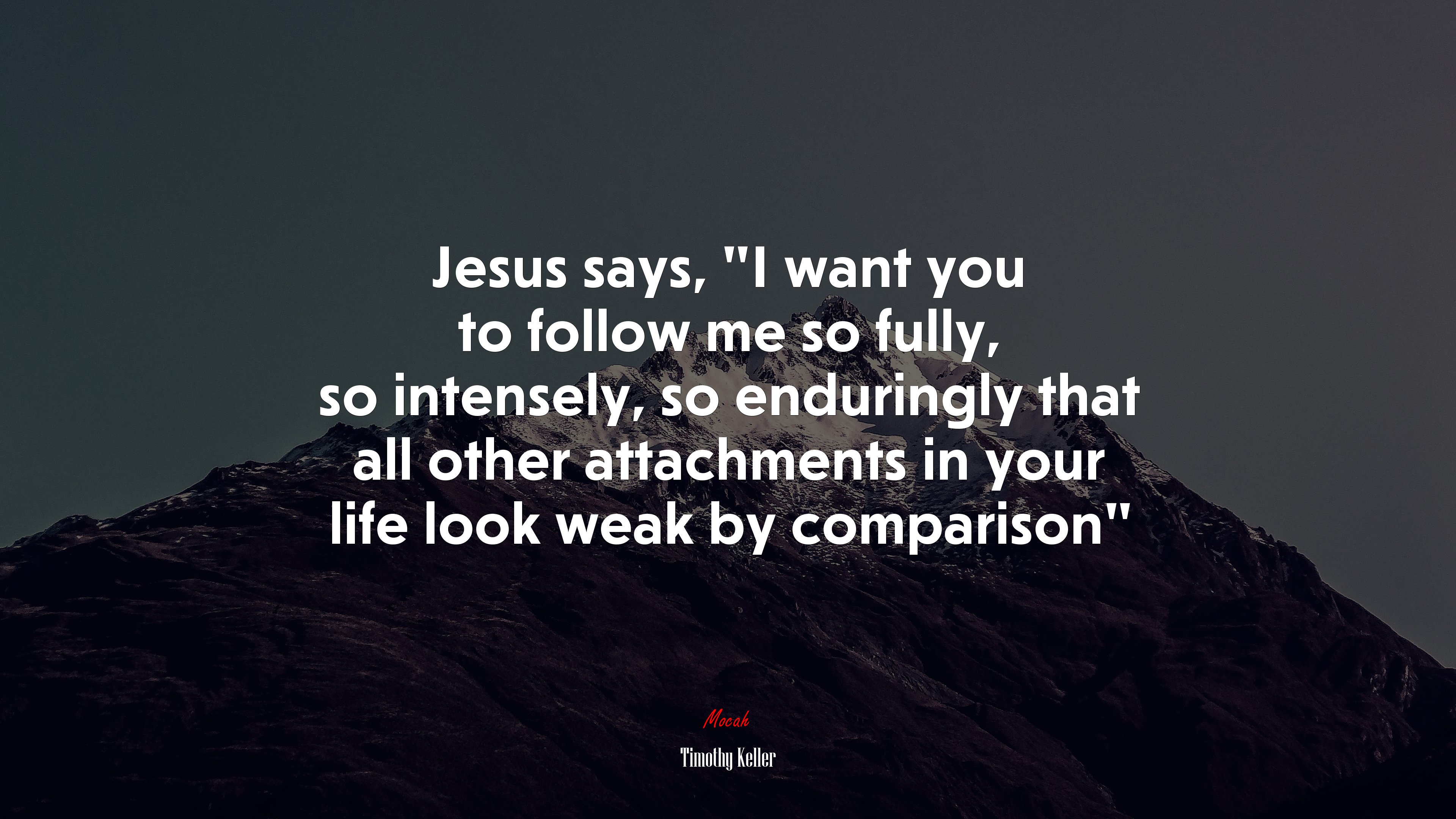 Jesus says, “I want you to follow me so fully, so intensely, so enduringly that all other attachments in your life look weak by comparison” | Timothy Keller quote HD Wallpaper