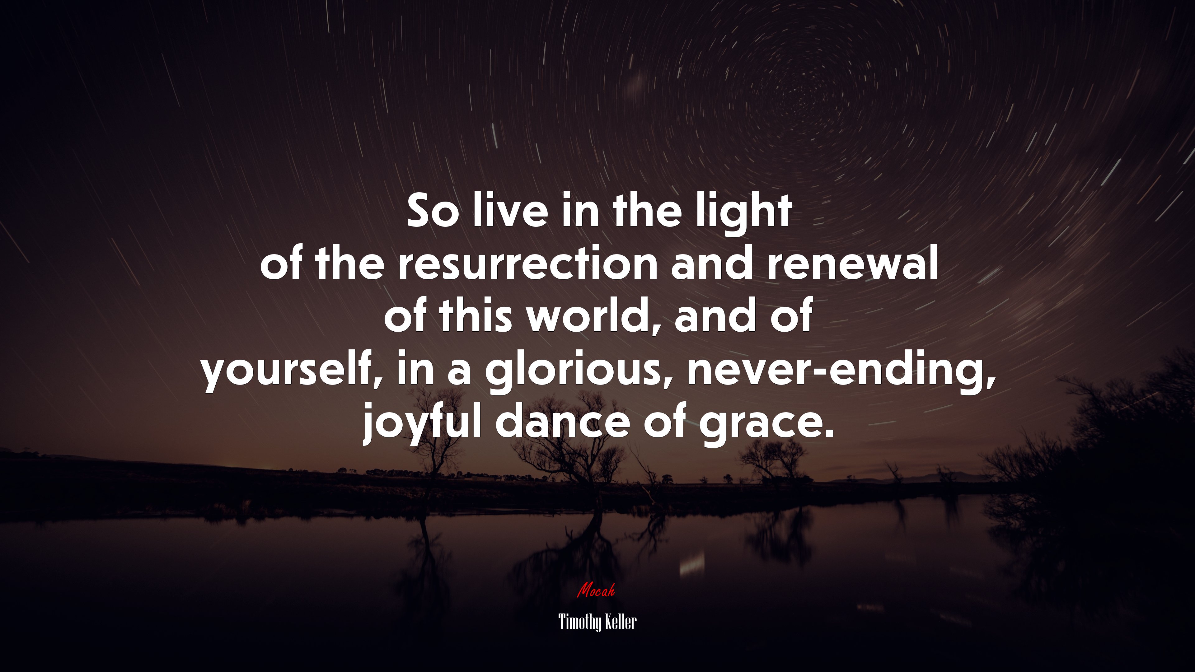 So live in the light of the resurrection and renewal of this world, and of yourself, in a glorious, never-ending, joyful dance of grace. | Timothy Keller quote HD Wallpaper