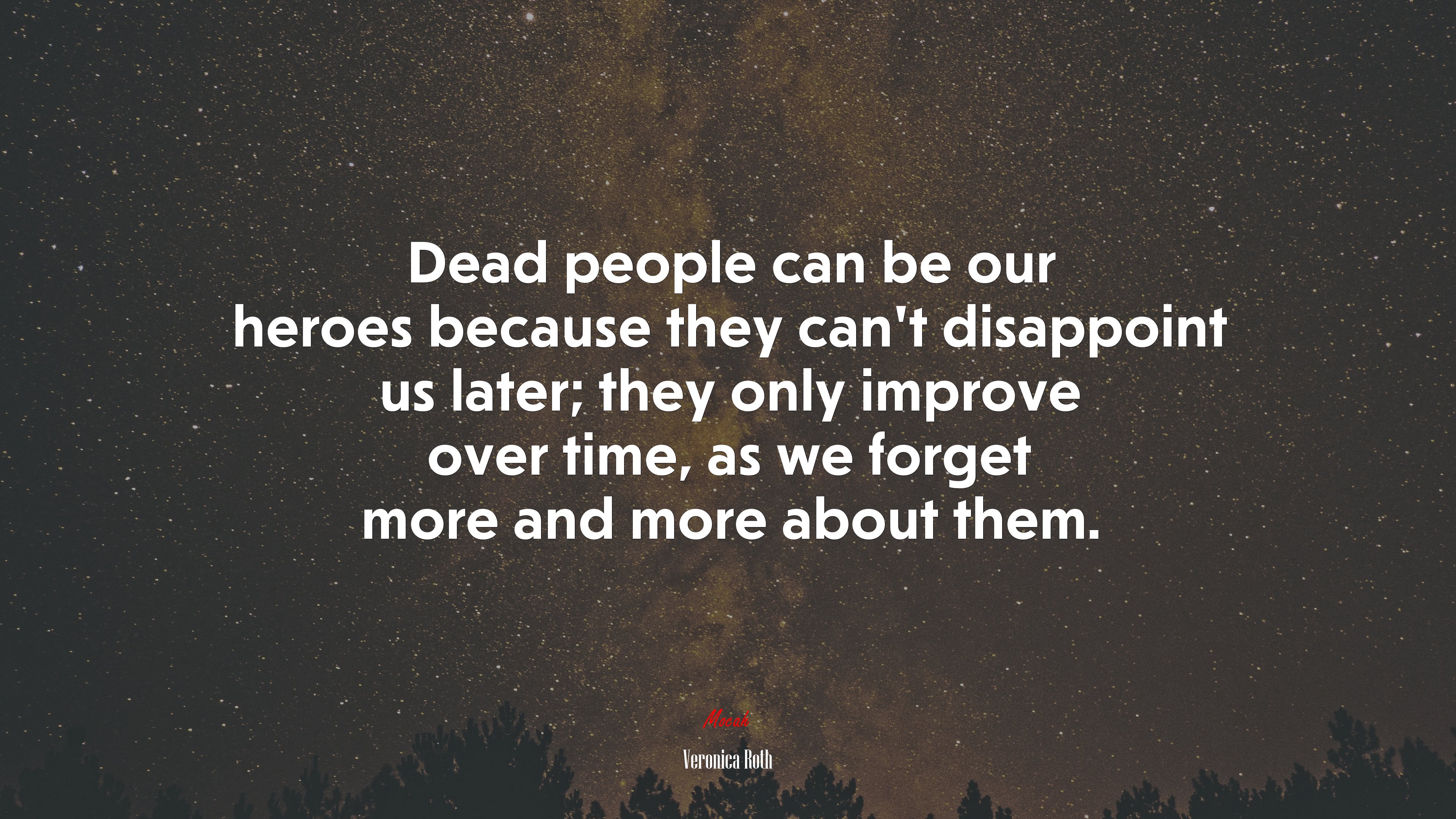 Dead people can be our heroes because they can’t disappoint us later; they only improve over time, as we forget more and more about them. | Veronica Roth quote HD Wallpaper