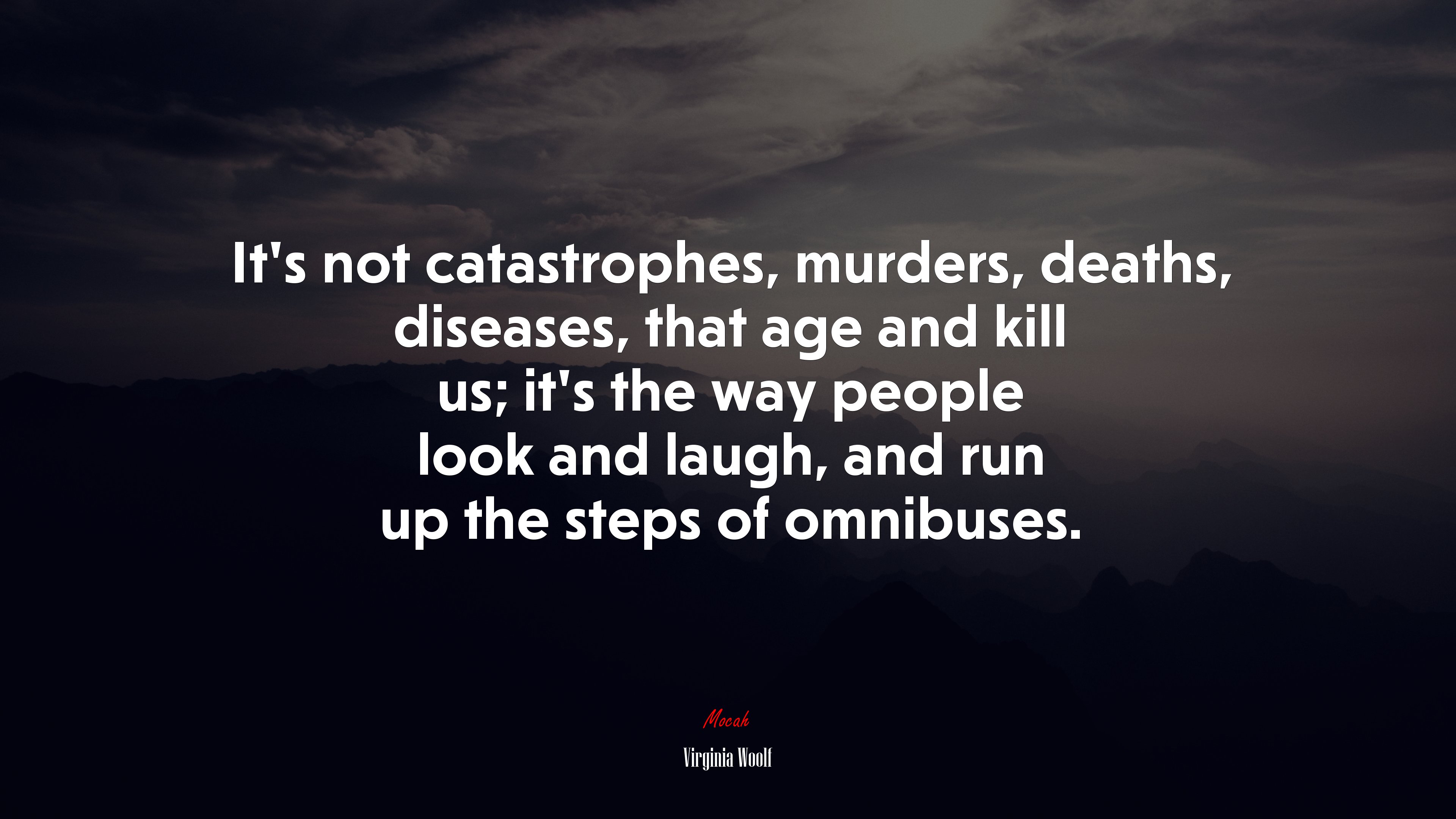 It’s not catastrophes, murders, deaths, diseases, that age and kill us; it’s the way people look and laugh, and run up the steps of omnibuses. | Virginia Woolf quote HD Wallpaper