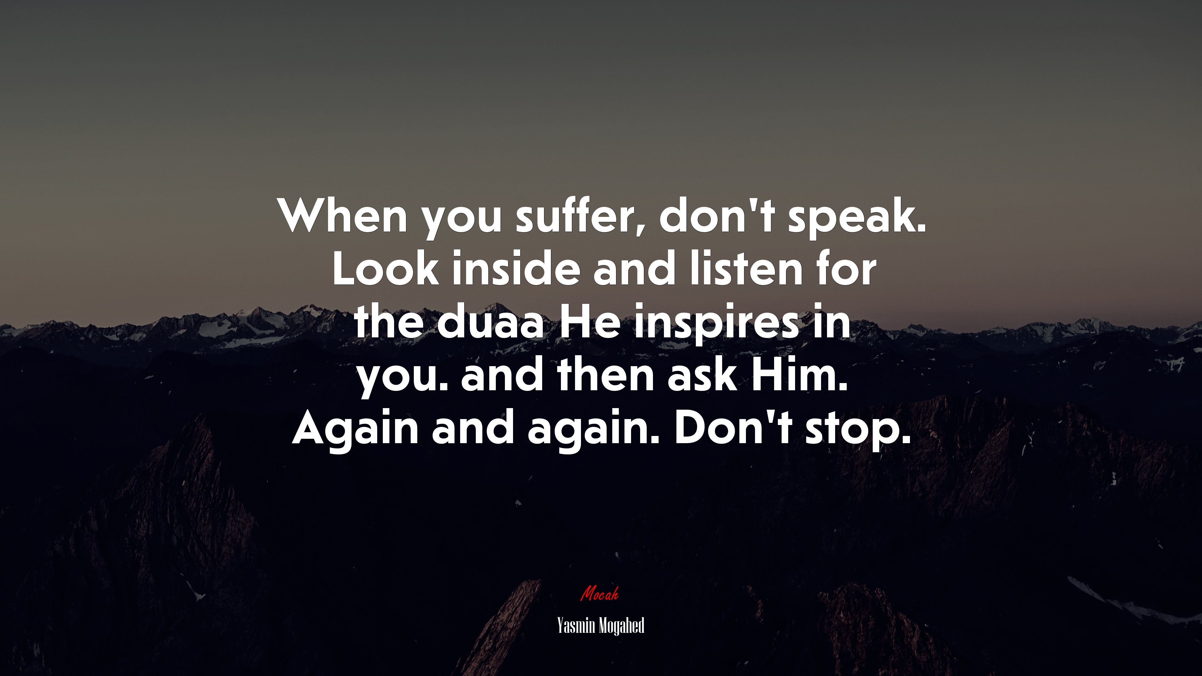 When you suffer, don’t speak. Look inside and listen for the duaa He inspires in you. and then ask Him. Again and again. Don’t stop. | Yasmin Mogahed quote HD Wallpaper