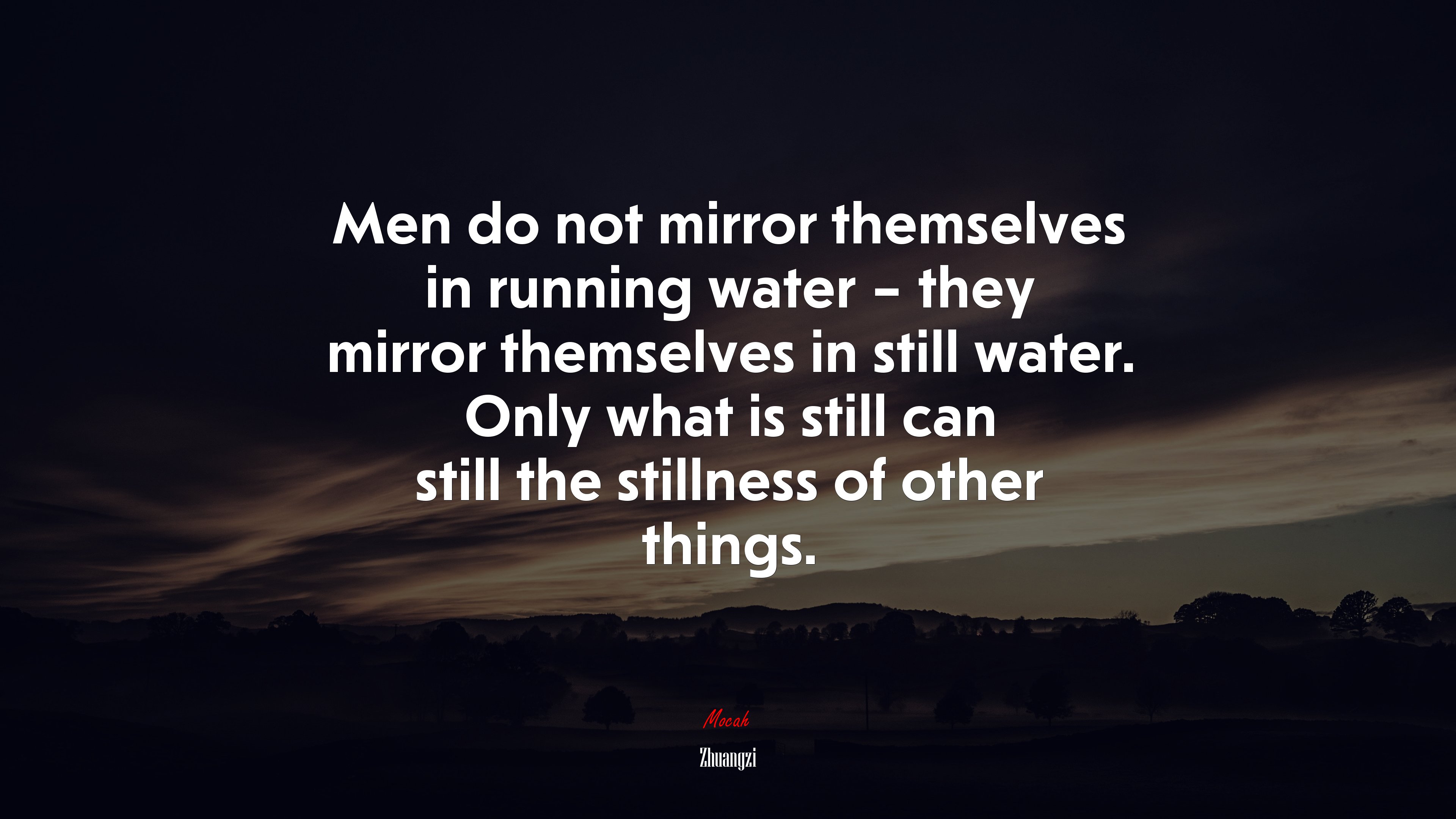 Men do not mirror themselves in running water – they mirror themselves in still water. Only what is still can still the stillness of other things. | Zhuangzi quote HD Wallpaper