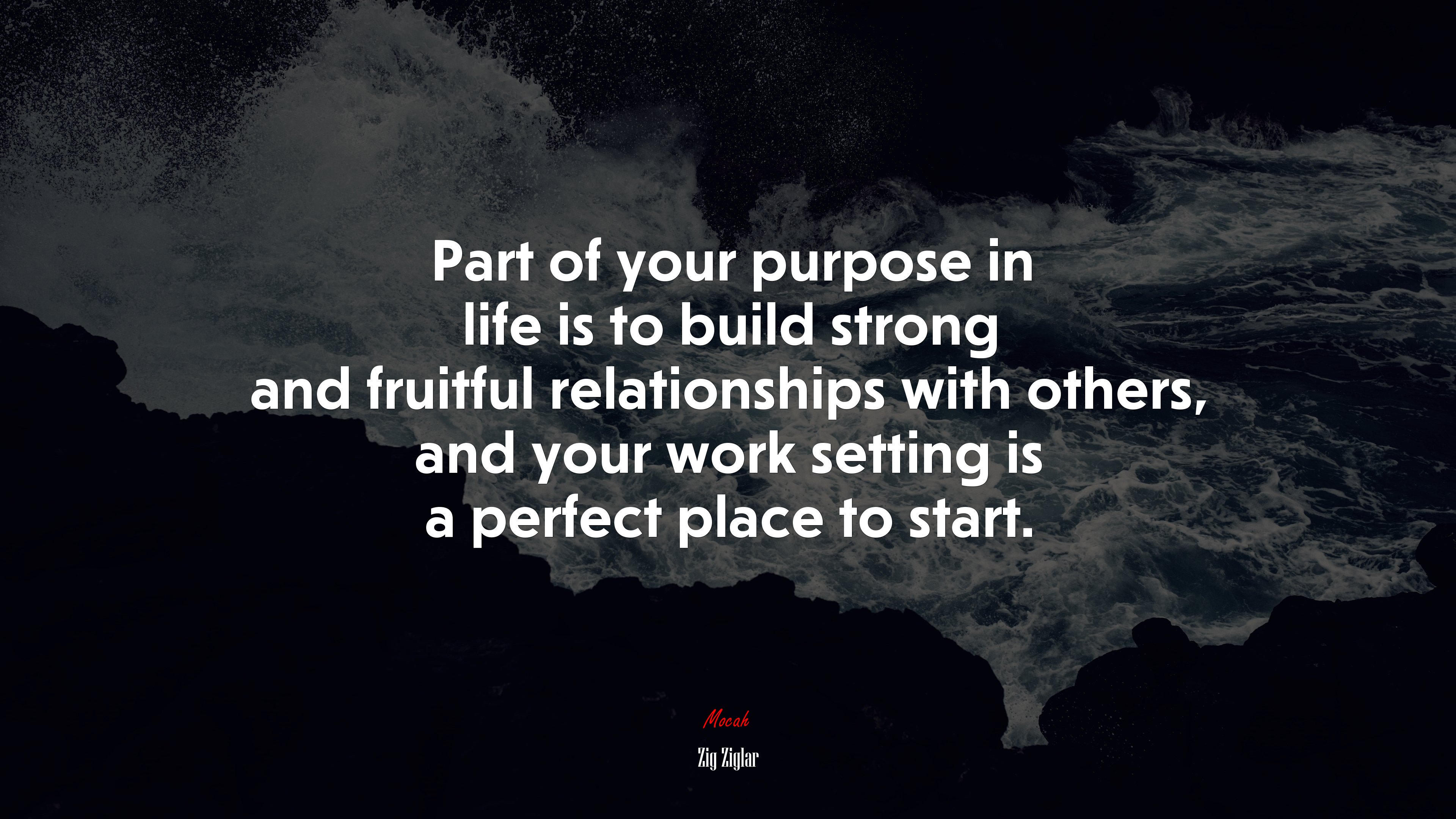 Part of your purpose in life is to build strong and fruitful relationships with others, and your work setting is a perfect place to start. | Zig Ziglar quote HD Wallpaper