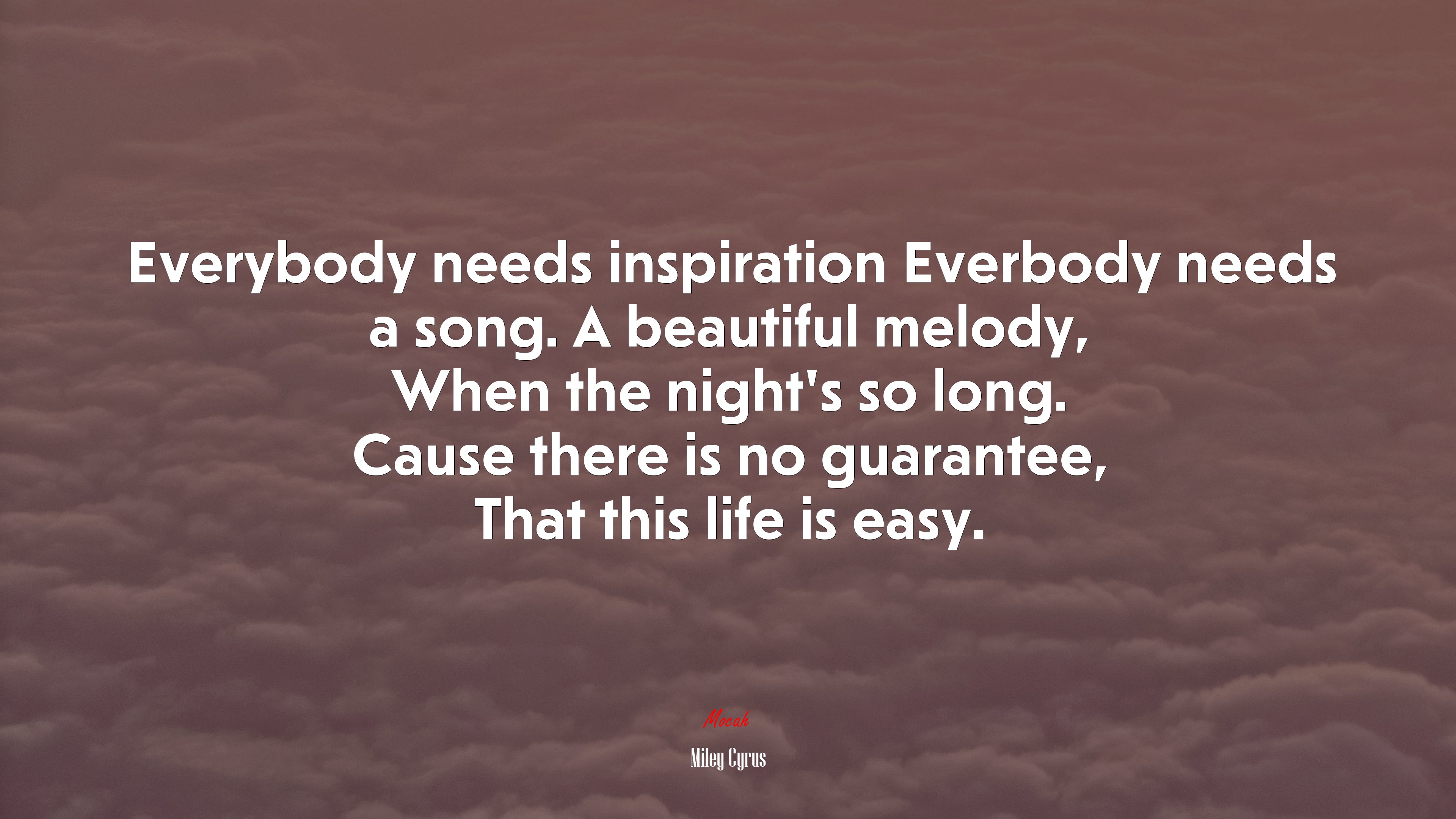 Everybody needs inspiration Everbody needs a song. A beautiful melody, When the night’s so long. Cause there is no guarantee, That this life is easy. | Miley Cyrus quote HD Wallpaper