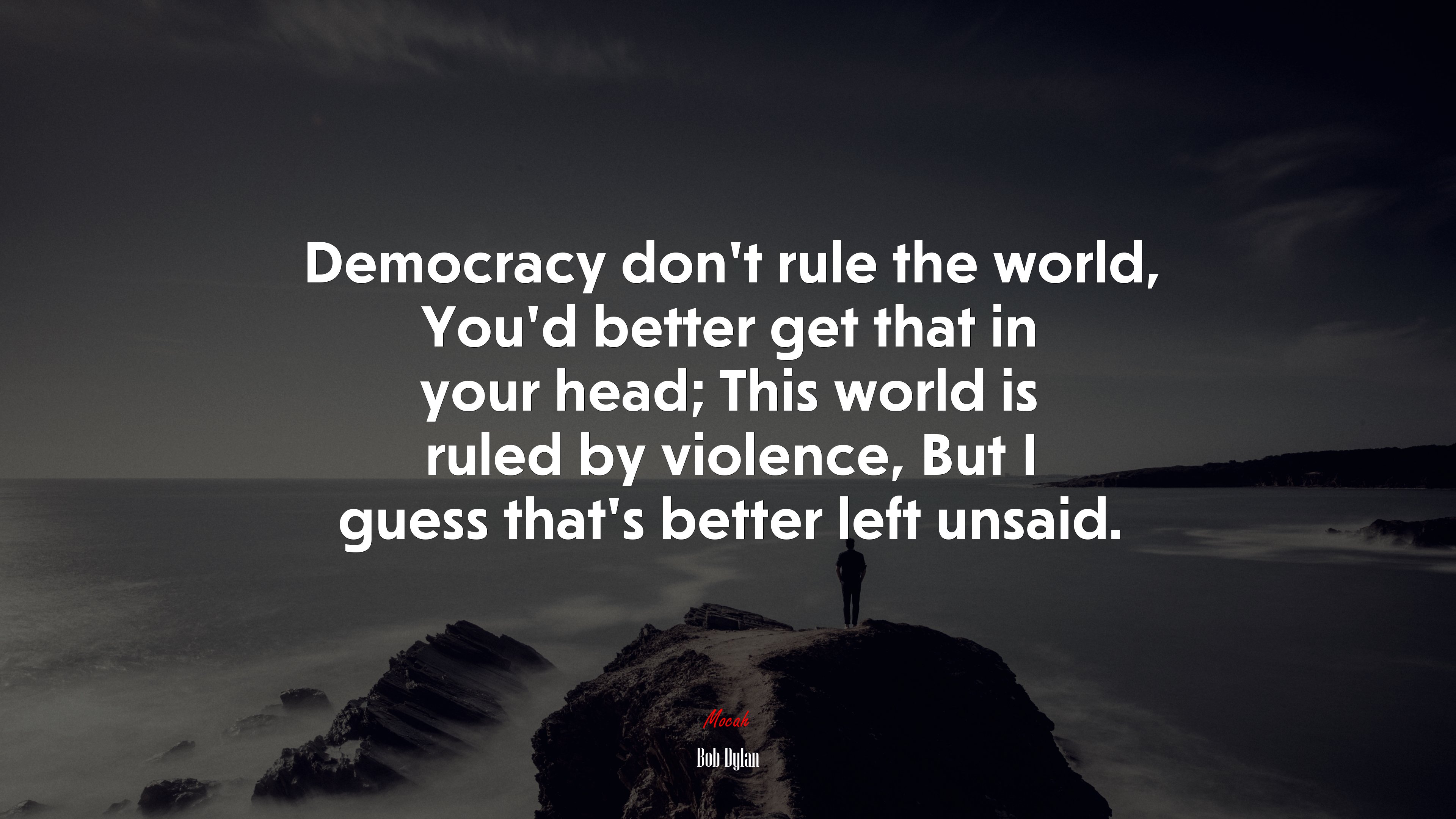Democracy don’t rule the world, You’d better get that in your head; This world is ruled by violence, But I guess that’s better left unsaid. | Bob Dylan quote HD Wallpaper