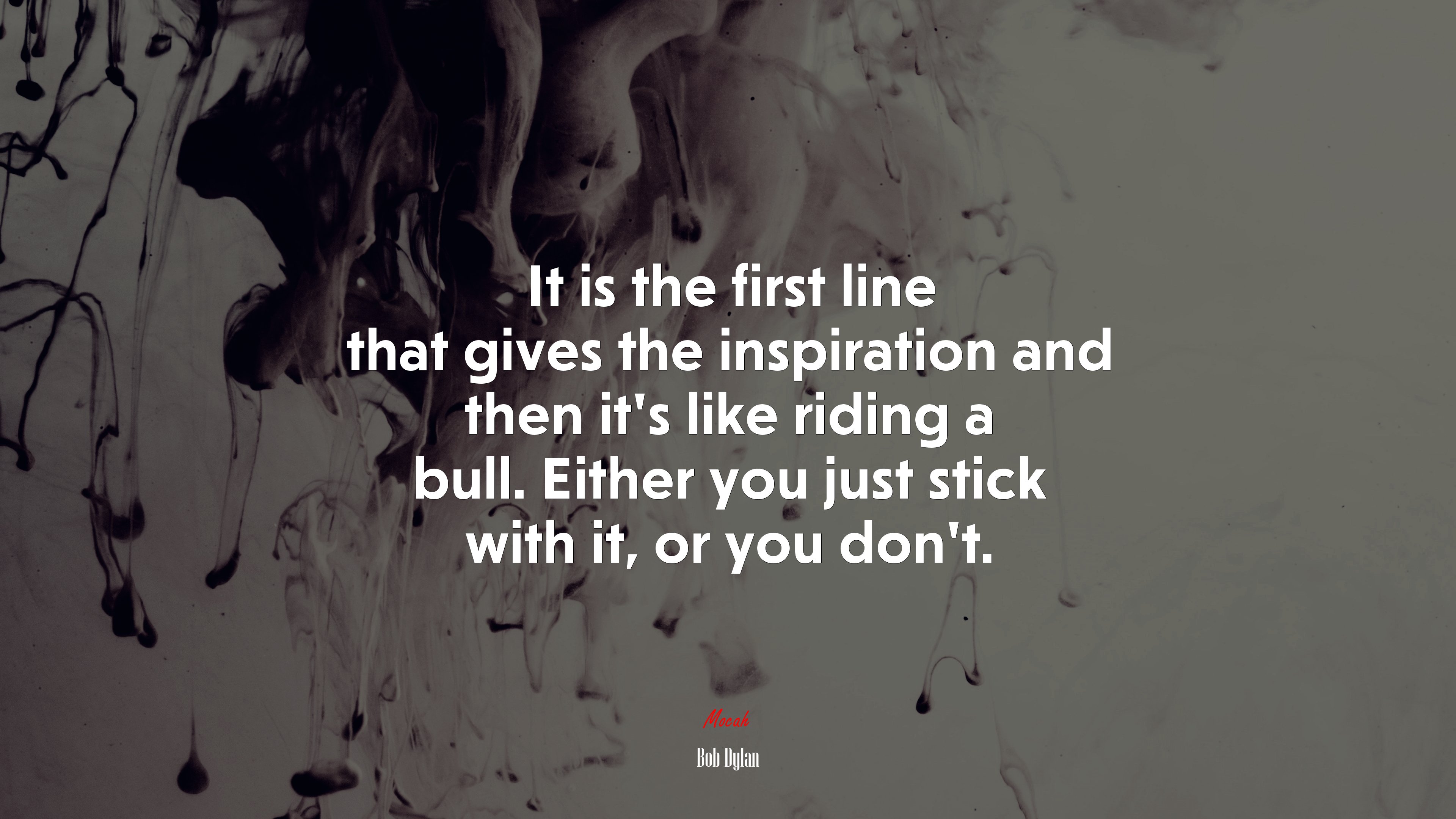 It is the first line that gives the inspiration and then it’s like riding a bull. Either you just stick with it, or you don’t. | Bob Dylan quote HD Wallpaper