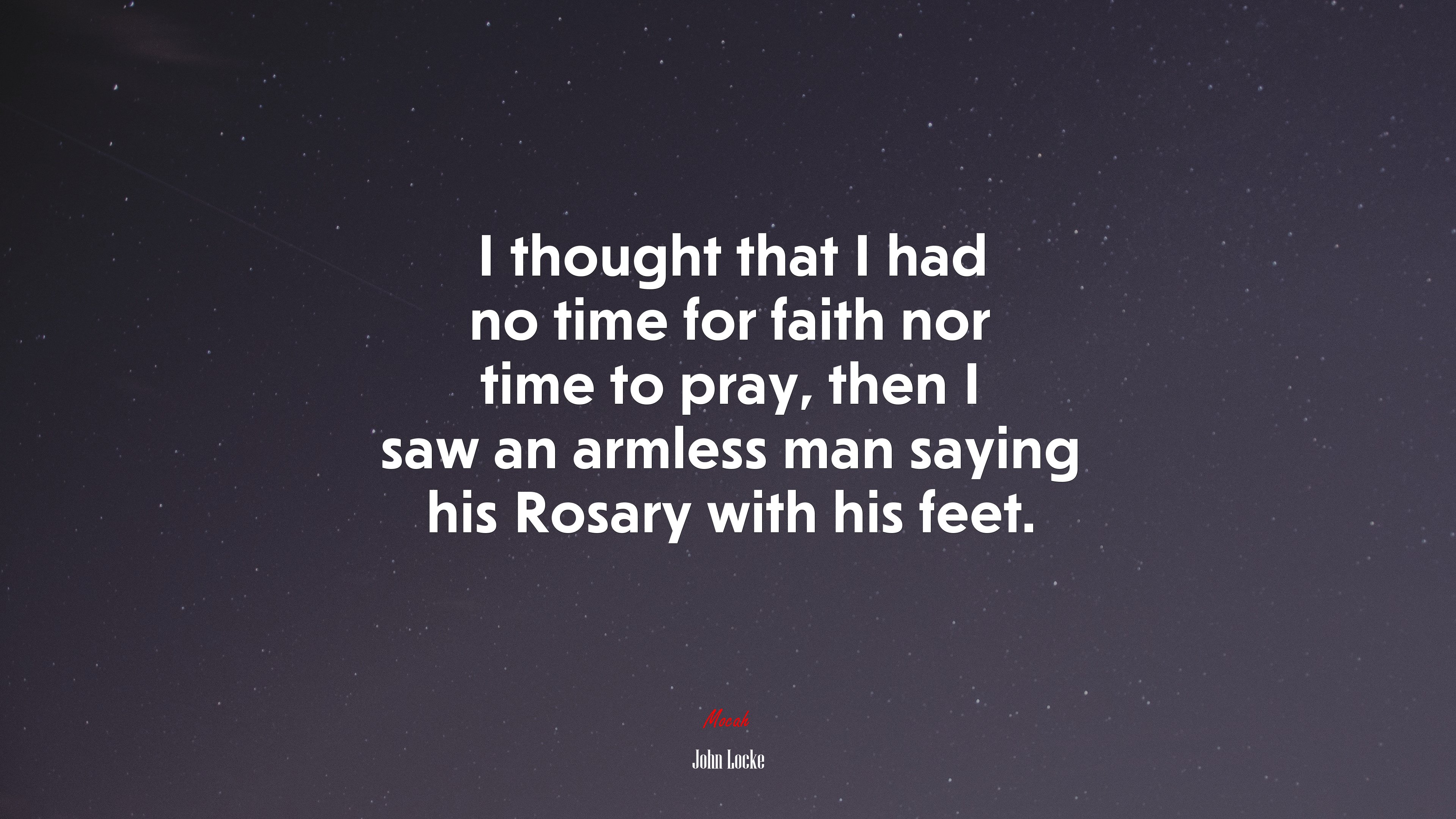 I thought that I had no time for faith nor time to pray, then I saw an armless man saying his Rosary with his feet. | John Locke quote HD Wallpaper