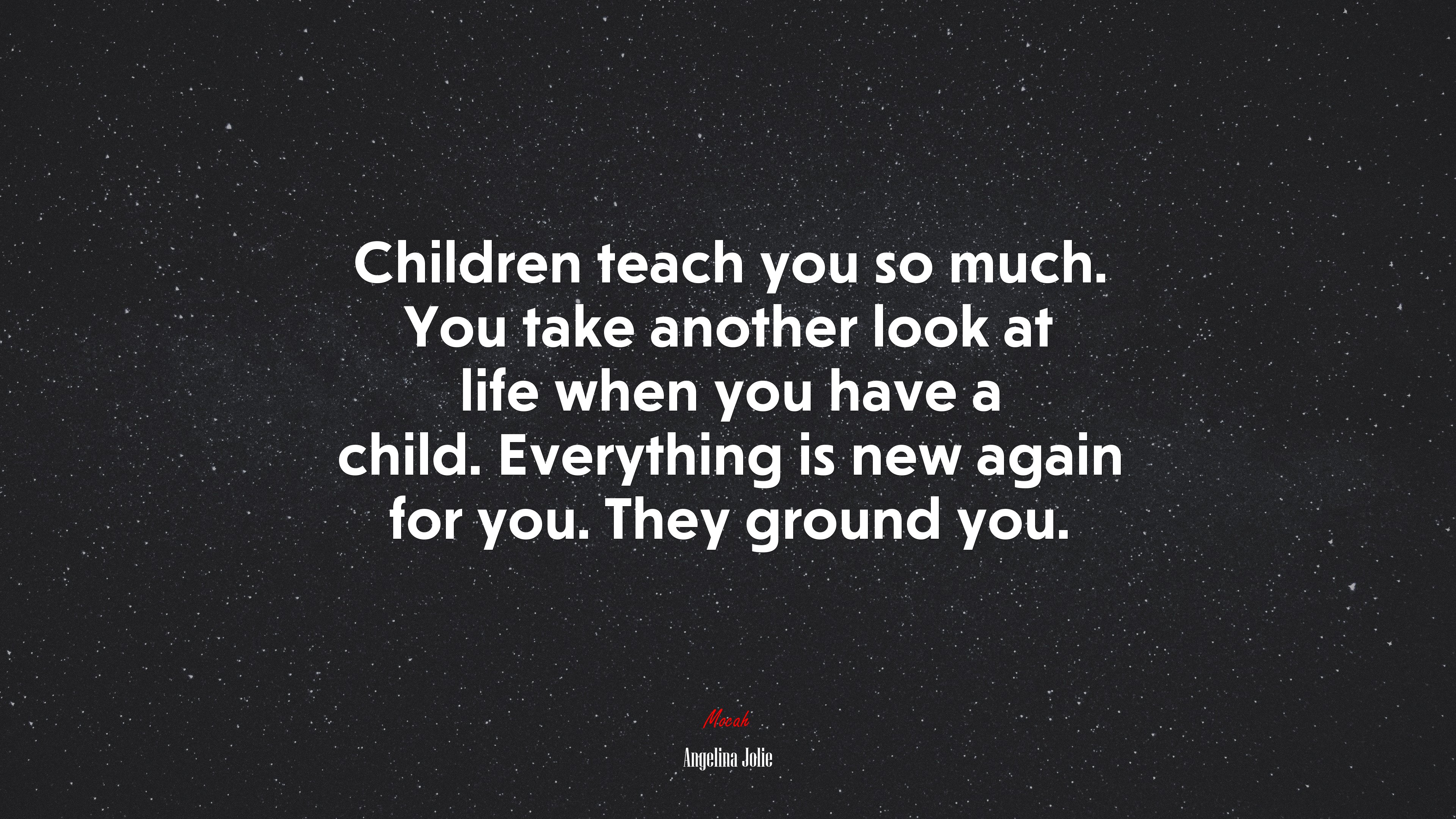 Children teach you so much. You take another look at life when you have a child. Everything is new again for you. They ground you. | Angelina Jolie quote HD Wallpaper