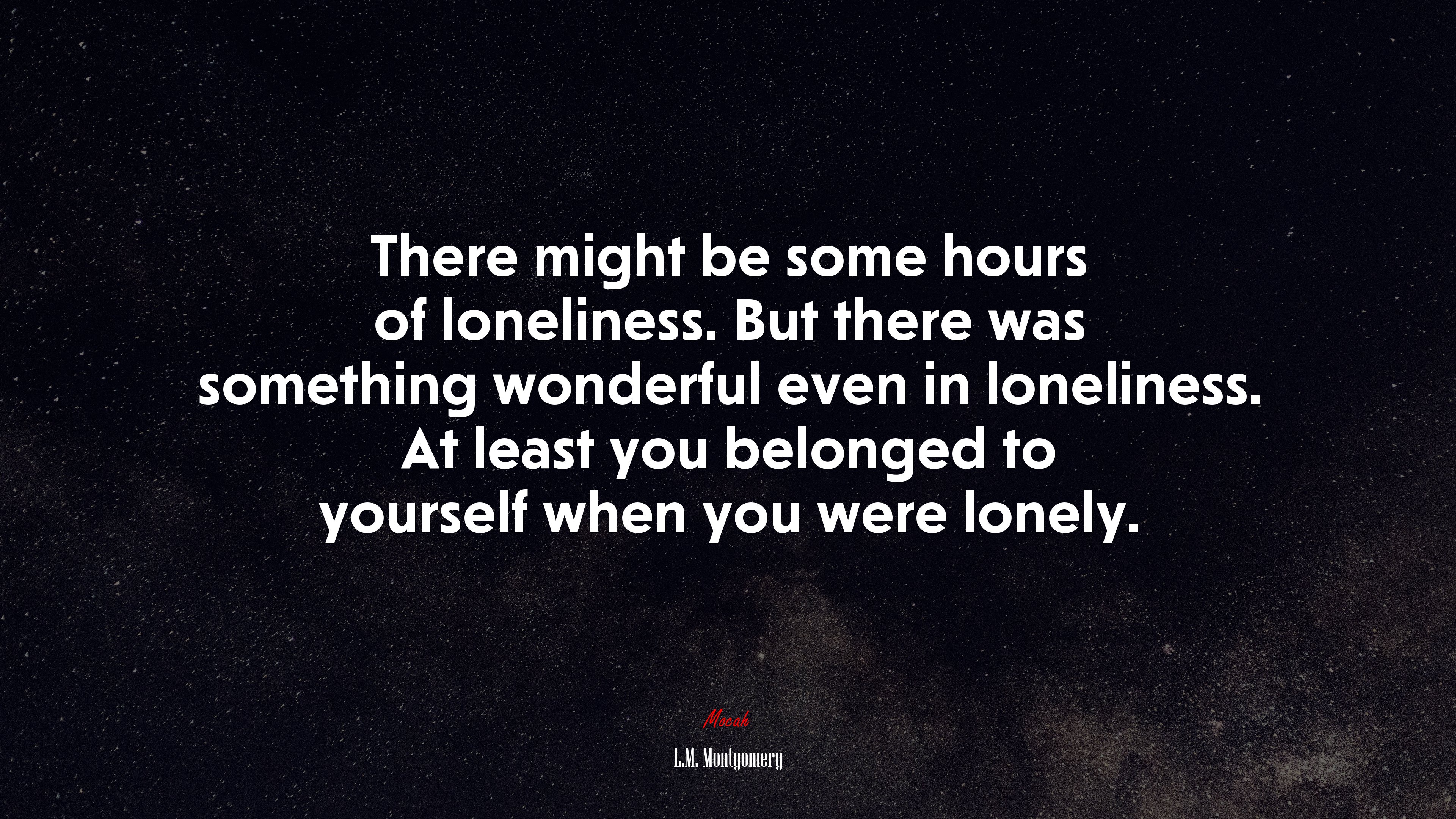 There might be some hours of loneliness. But there was something wonderful even in loneliness. At least you belonged to yourself when you were lonely. | L.M. Montgomery quote HD Wallpaper