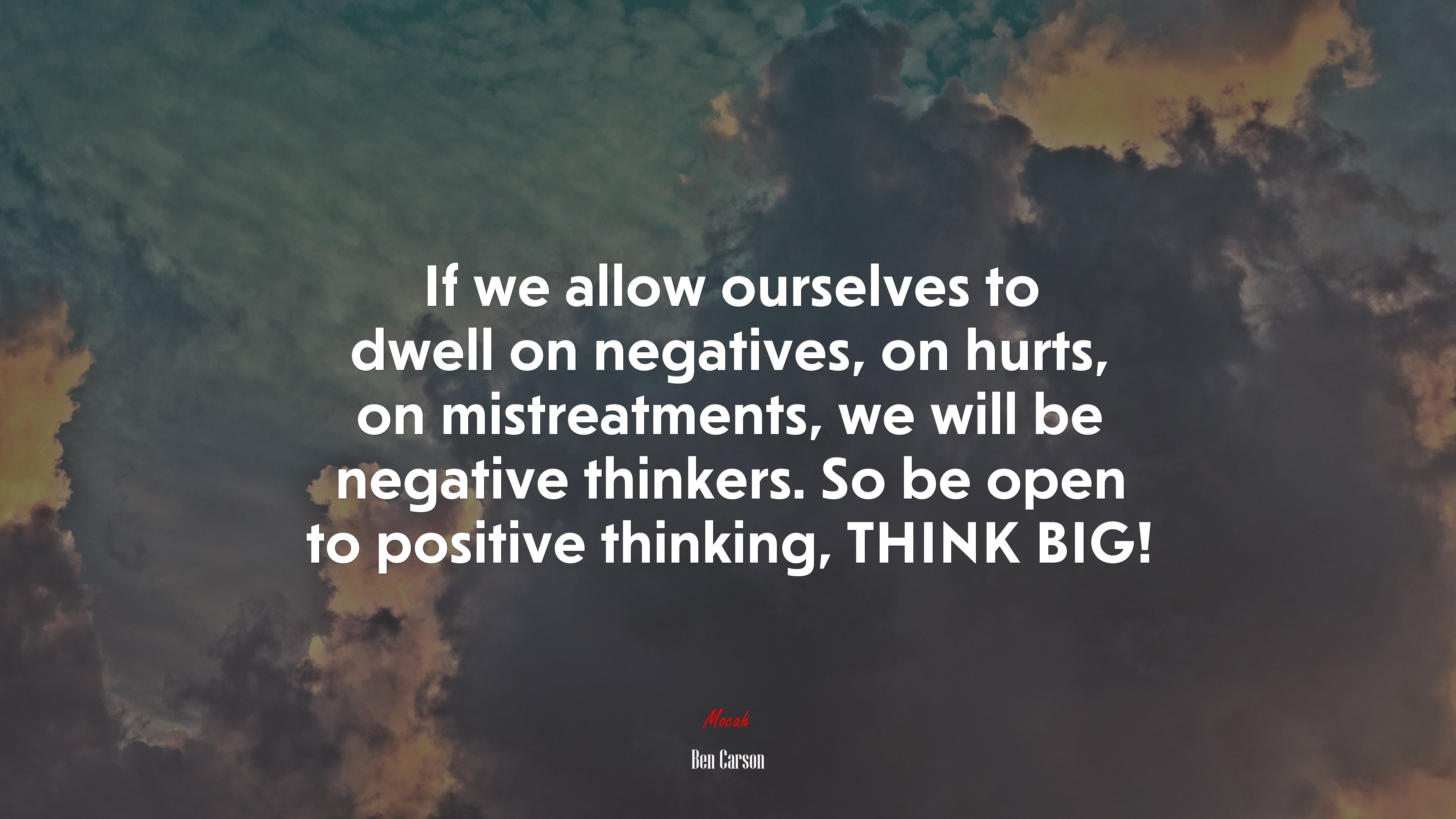 If we allow ourselves to dwell on negatives, on hurts, on mistreatments, we will be negative thinkers. So be open to positive thinking, THINK BIG! | Ben Carson quote HD Wallpaper