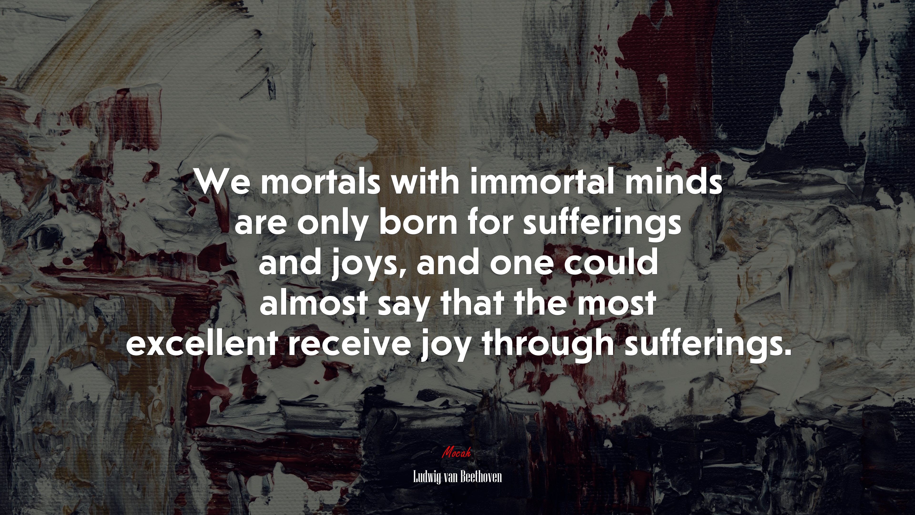 We mortals with immortal minds are only born for sufferings and joys, and one could almost say that the most excellent receive joy through sufferings. | Ludwig van Beethoven quote HD Wallpaper